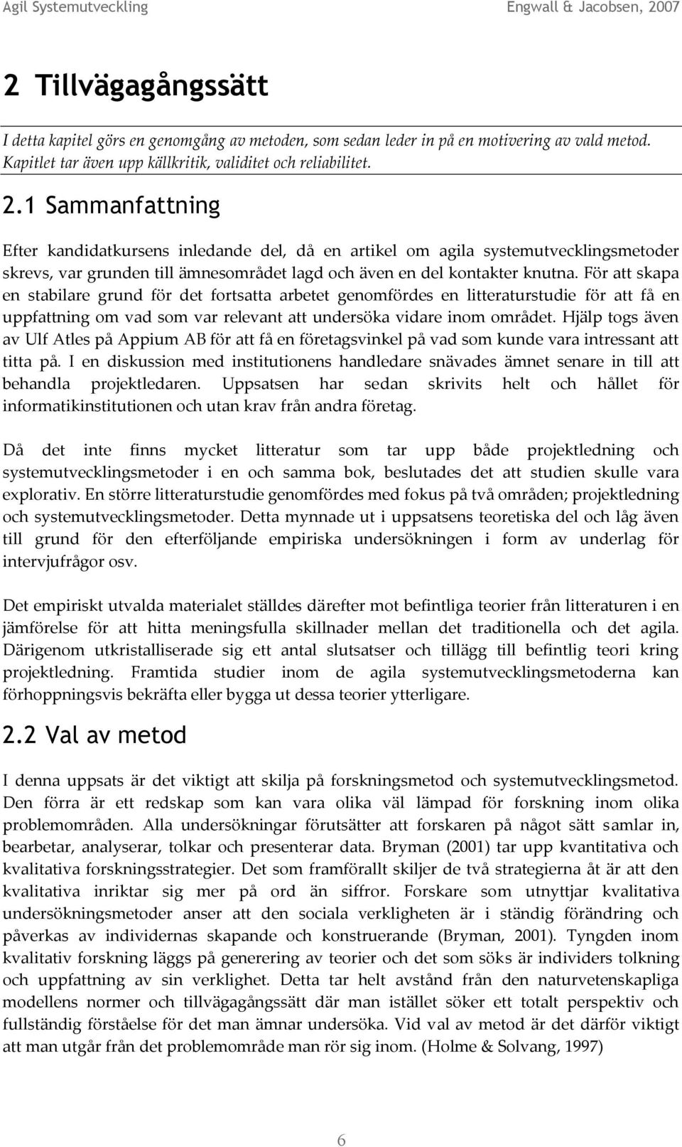 För att skapa en stabilare grund för det fortsatta arbetet genomfördes en litteraturstudie för att få en uppfattning om vad som var relevant att undersöka vidare inom området.