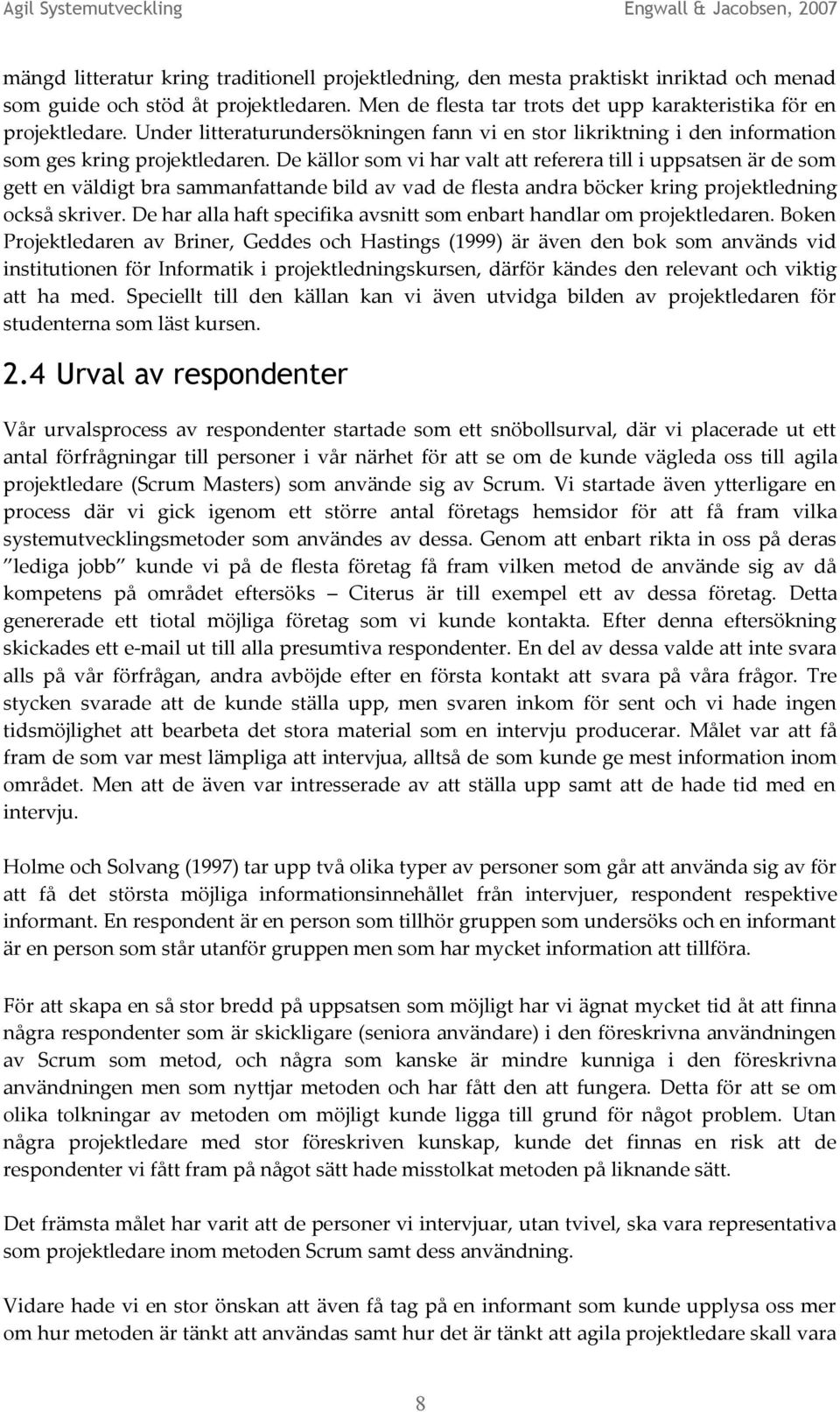 De källor som vi har valt att referera till i uppsatsen är de som gett en väldigt bra sammanfattande bild av vad de flesta andra böcker kring projektledning också skriver.