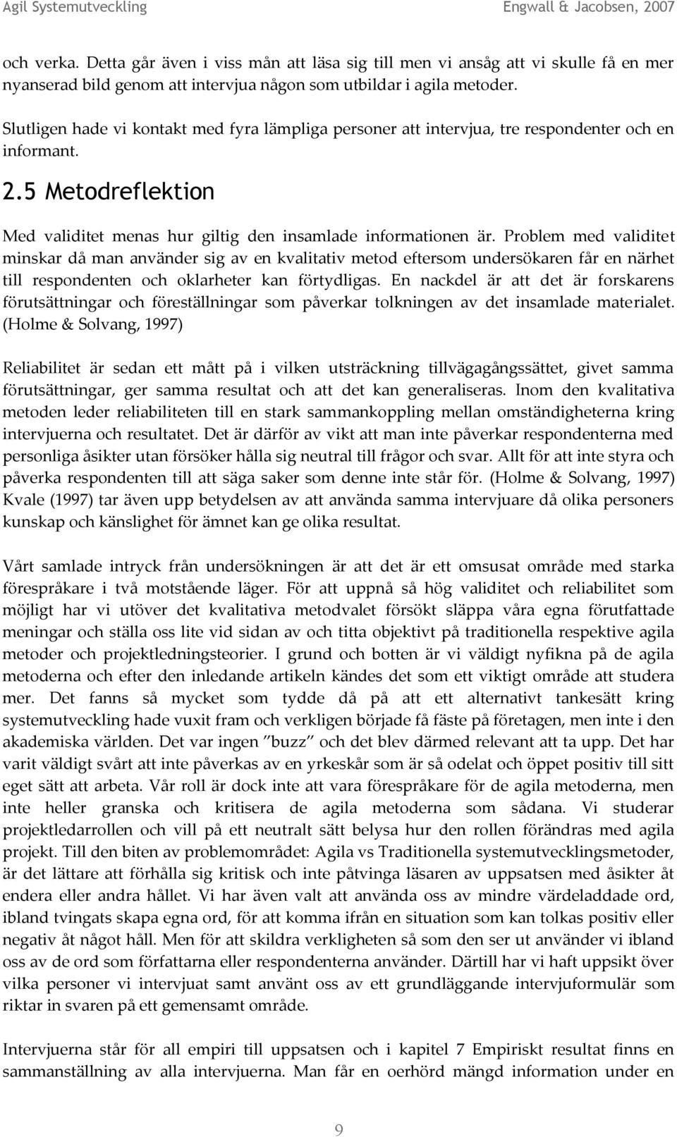 Problem med validitet minskar då man använder sig av en kvalitativ metod eftersom undersökaren får en närhet till respondenten och oklarheter kan förtydligas.