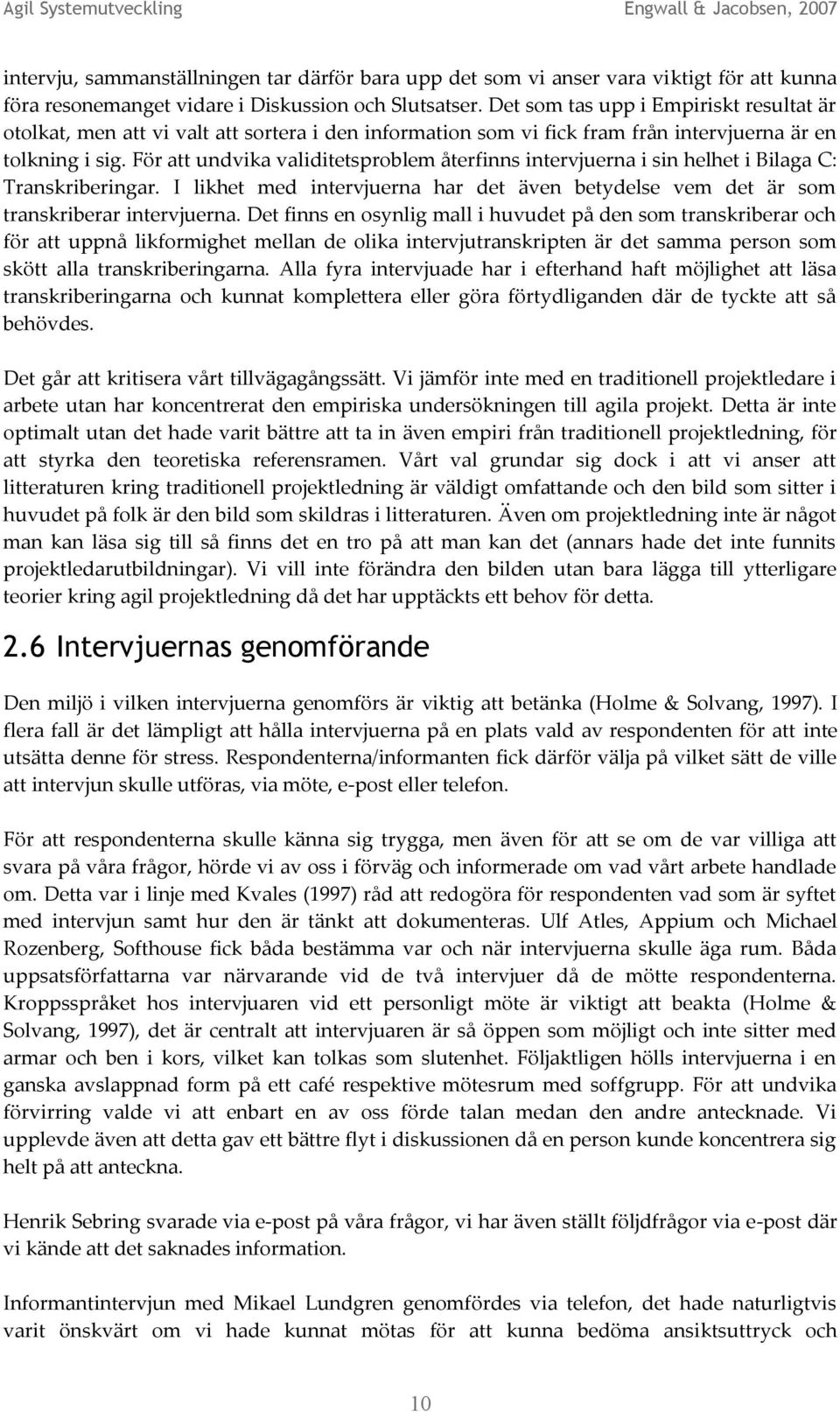 För att undvika validitetsproblem återfinns intervjuerna i sin helhet i Bilaga C: Transkriberingar. I likhet med intervjuerna har det även betydelse vem det är som transkriberar intervjuerna.