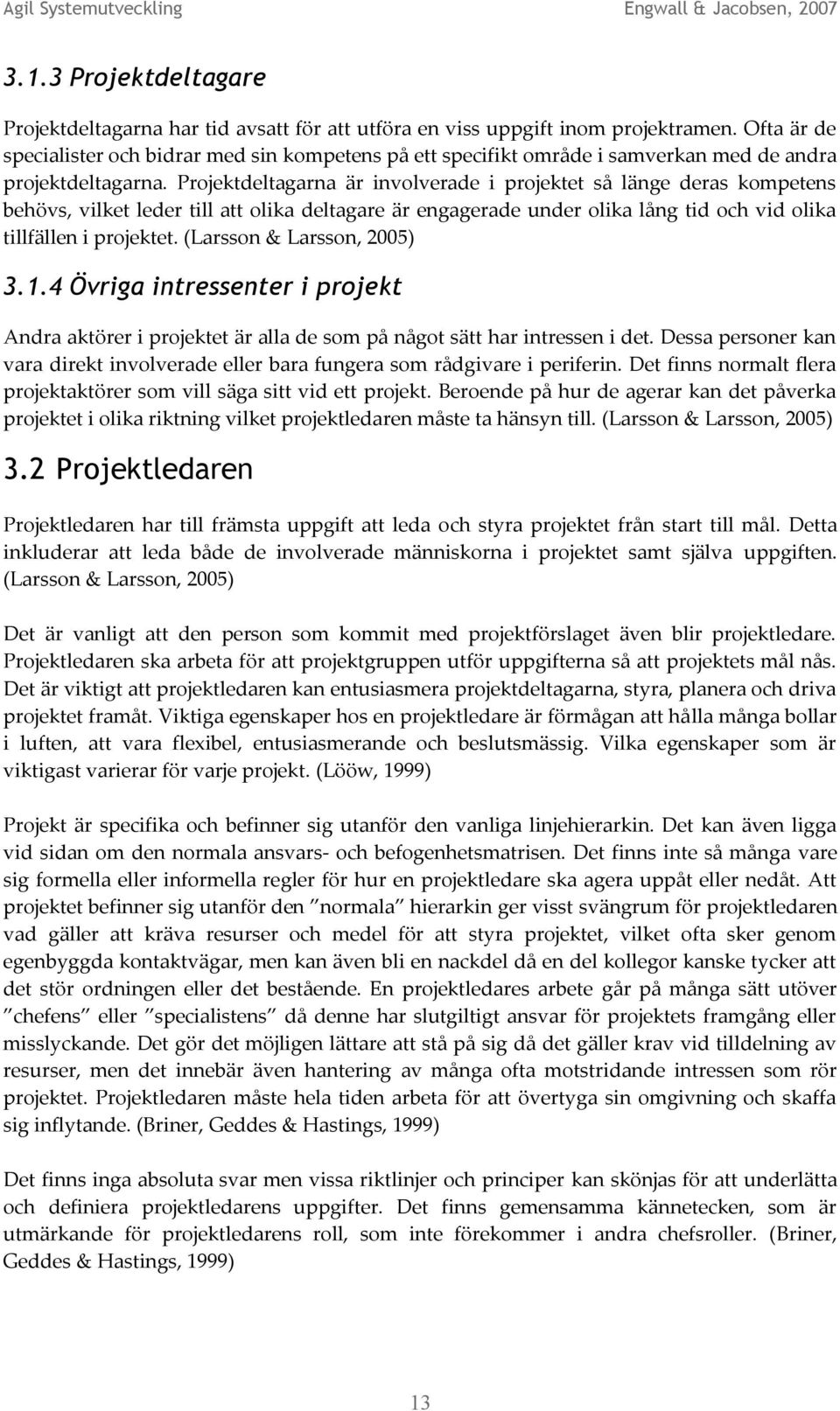 Projektdeltagarna är involverade i projektet så länge deras kompetens behövs, vilket leder till att olika deltagare är engagerade under olika lång tid och vid olika tillfällen i projektet.