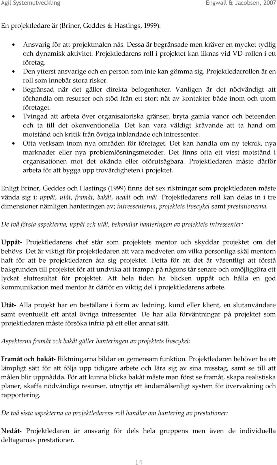 Begränsad när det gäller direkta befogenheter. Vanligen är det nödvändigt att förhandla om resurser och stöd från ett stort nät av kontakter både inom och utom företaget.