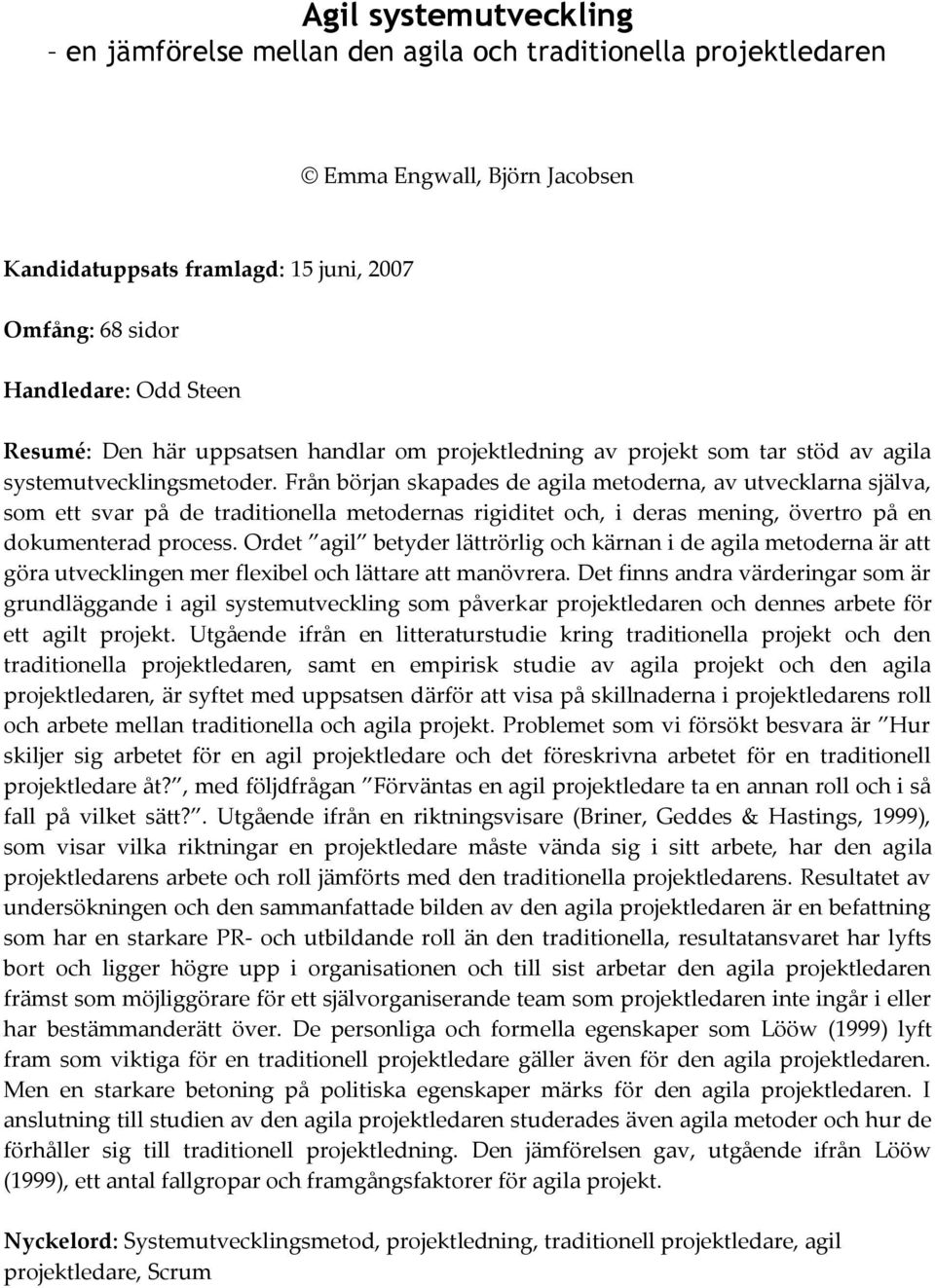 Från början skapades de agila metoderna, av utvecklarna själva, som ett svar på de traditionella metodernas rigiditet och, i deras mening, övertro på en dokumenterad process.