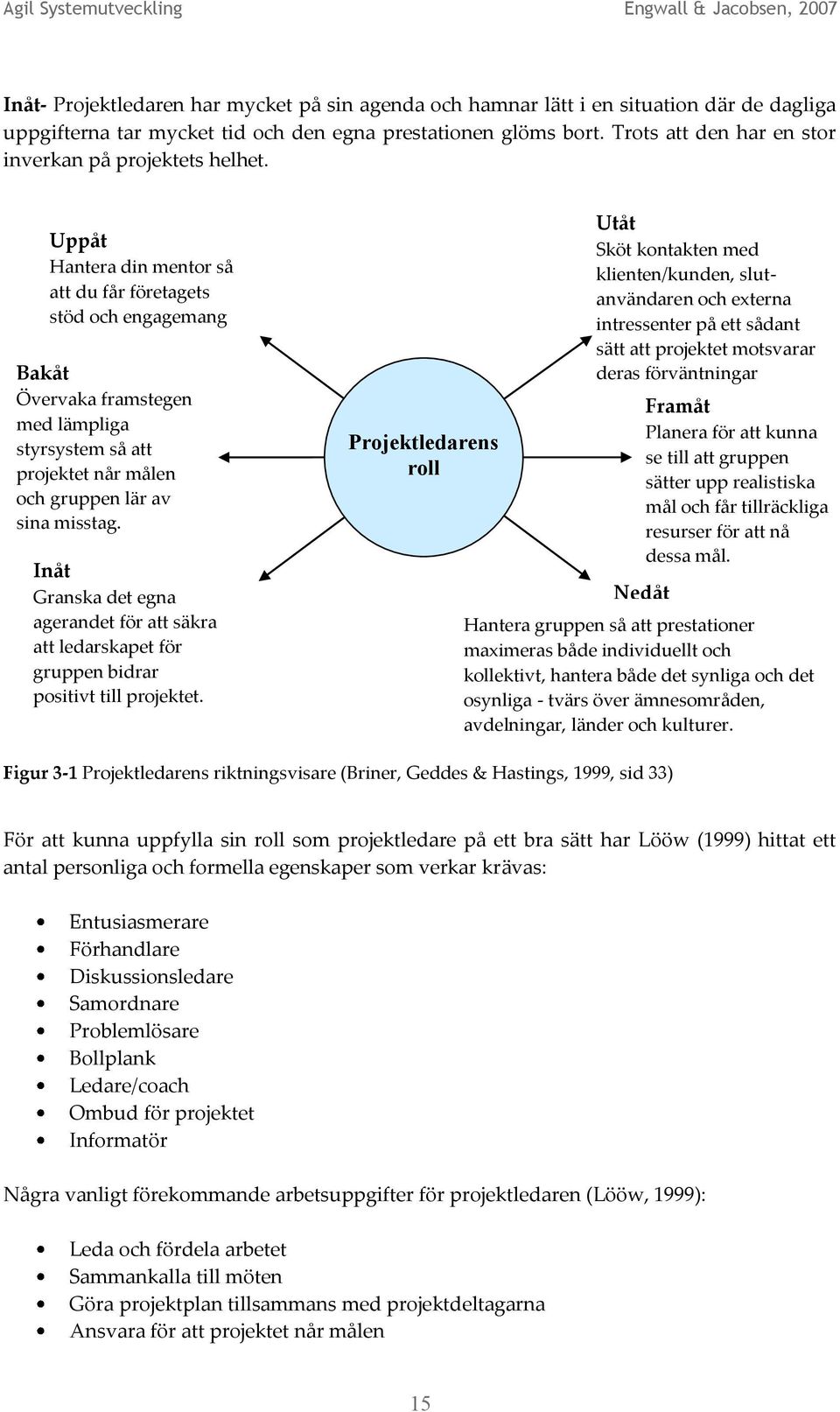 Uppåt Hantera din mentor så att du får företagets stöd och engagemang Bakåt Övervaka framstegen med lämpliga styrsystem så att projektet når målen och gruppen lär av sina misstag.
