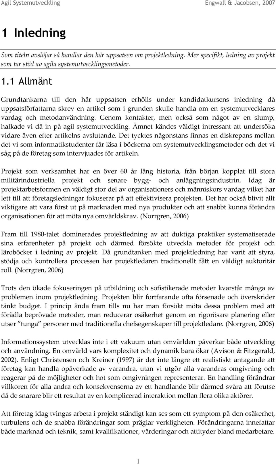 metodanvändning. Genom kontakter, men också som något av en slump, halkade vi då in på agil systemutveckling. Ämnet kändes väldigt intressant att undersöka vidare även efter artikelns avslutande.