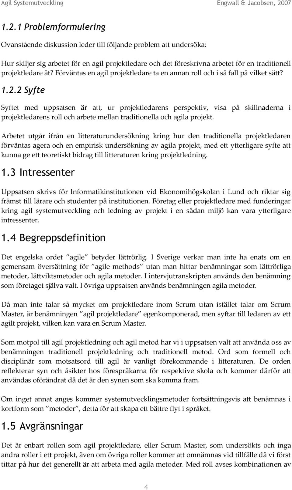2 Syfte Syftet med uppsatsen är att, ur projektledarens perspektiv, visa på skillnaderna i projektledarens roll och arbete mellan traditionella och agila projekt.