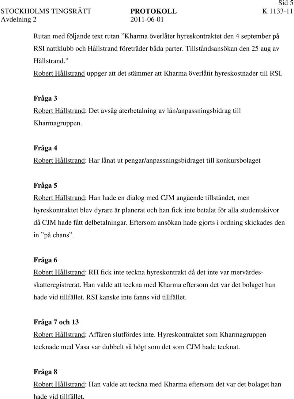 Fråga 4 Robert Hållstrand: Har lånat ut pengar/anpassningsbidraget till konkursbolaget Fråga 5 Robert Hållstrand: Han hade en dialog med CJM angående tillståndet, men hyreskontraktet blev dyrare är