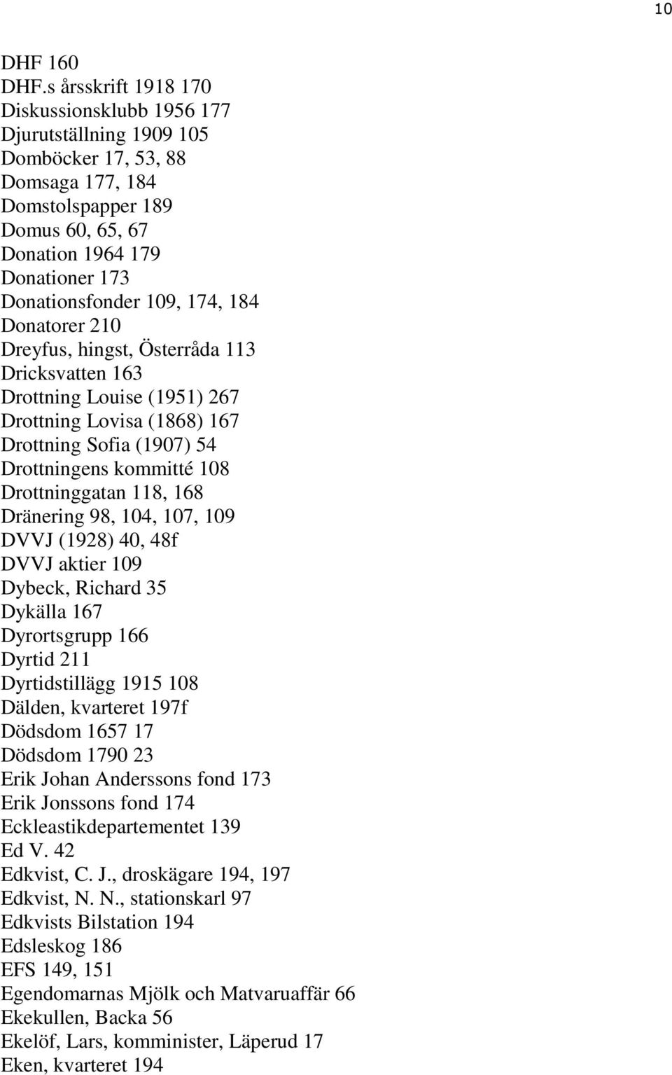 174, 184 Donatorer 210 Dreyfus, hingst, Österråda 113 Dricksvatten 163 Drottning Louise (1951) 267 Drottning Lovisa (1868) 167 Drottning Sofia (1907) 54 Drottningens kommitté 108 Drottninggatan 118,