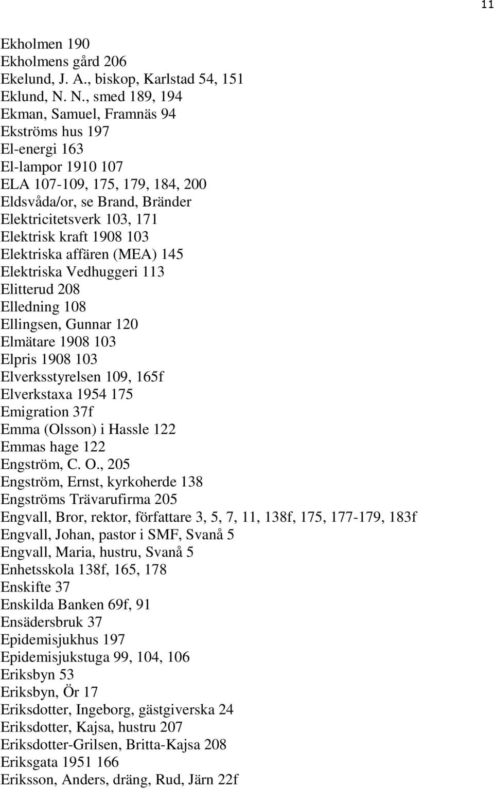 1908 103 Elektriska affären (MEA) 145 Elektriska Vedhuggeri 113 Elitterud 208 Elledning 108 Ellingsen, Gunnar 120 Elmätare 1908 103 Elpris 1908 103 Elverksstyrelsen 109, 165f Elverkstaxa 1954 175