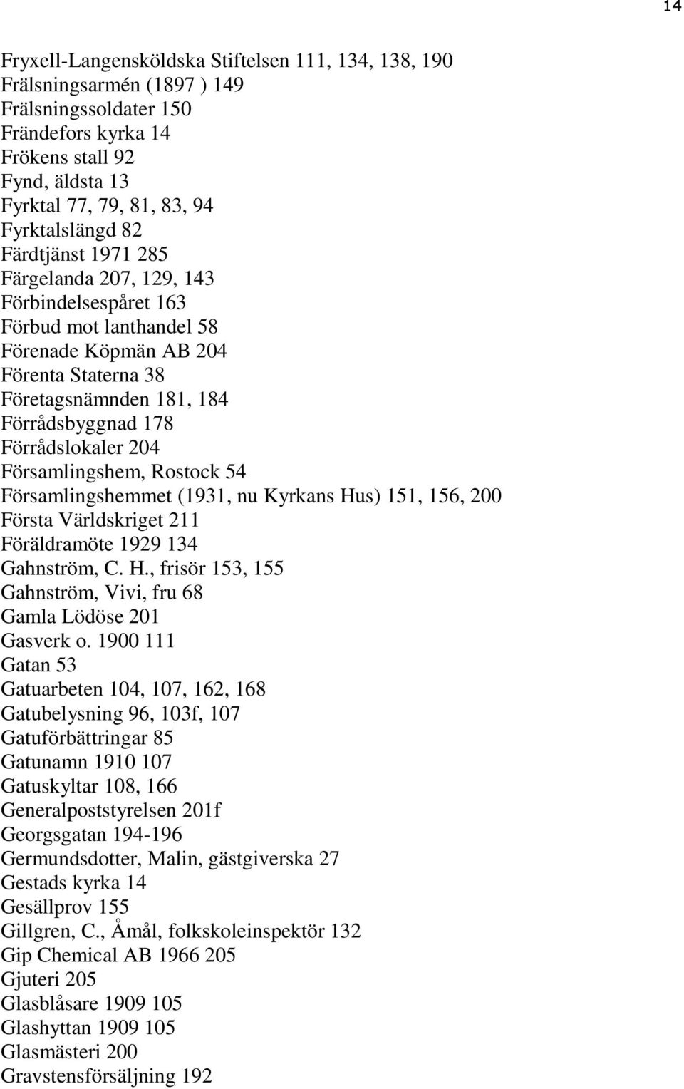 204 Församlingshem, Rostock 54 Församlingshemmet (1931, nu Kyrkans Hus) 151, 156, 200 Första Världskriget 211 Föräldramöte 1929 134 Gahnström, C. H., frisör 153, 155 Gahnström, Vivi, fru 68 Gamla Lödöse 201 Gasverk o.