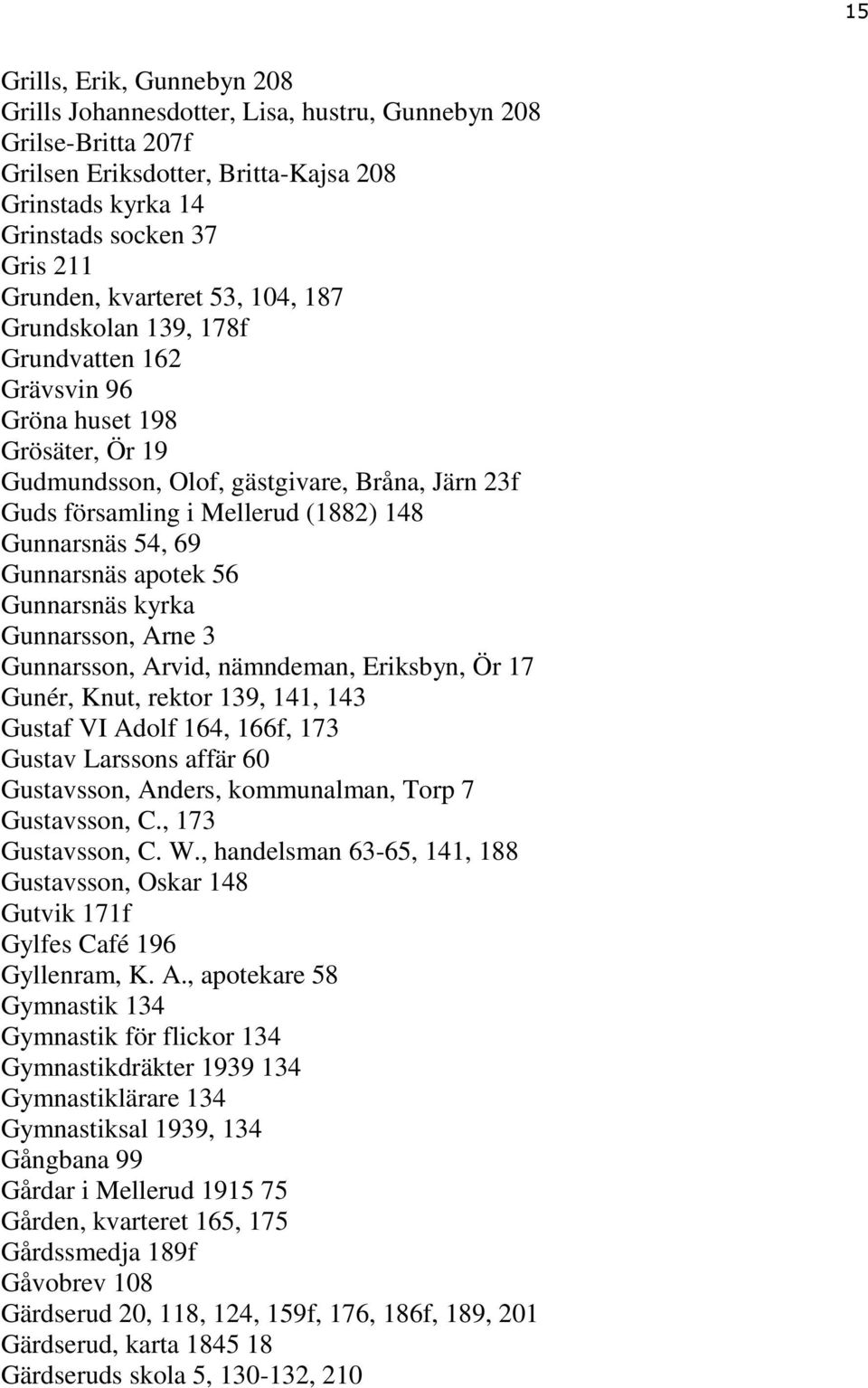 Gunnarsnäs 54, 69 Gunnarsnäs apotek 56 Gunnarsnäs kyrka Gunnarsson, Arne 3 Gunnarsson, Arvid, nämndeman, Eriksbyn, Ör 17 Gunér, Knut, rektor 139, 141, 143 Gustaf VI Adolf 164, 166f, 173 Gustav