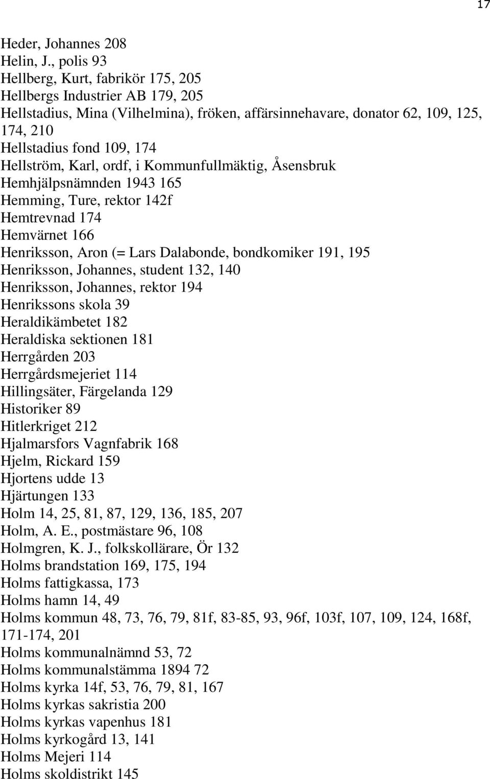 Hellström, Karl, ordf, i Kommunfullmäktig, Åsensbruk Hemhjälpsnämnden 1943 165 Hemming, Ture, rektor 142f Hemtrevnad 174 Hemvärnet 166 Henriksson, Aron (= Lars Dalabonde, bondkomiker 191, 195