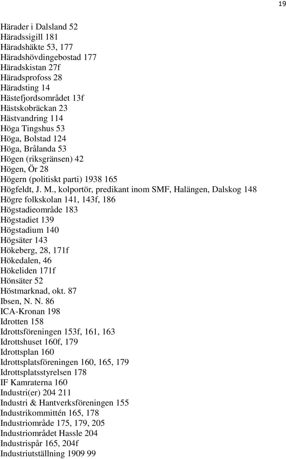 , kolportör, predikant inom SMF, Halängen, Dalskog 148 Högre folkskolan 141, 143f, 186 Högstadieområde 183 Högstadiet 139 Högstadium 140 Högsäter 143 Hökeberg, 28, 171f Hökedalen, 46 Hökeliden 171f