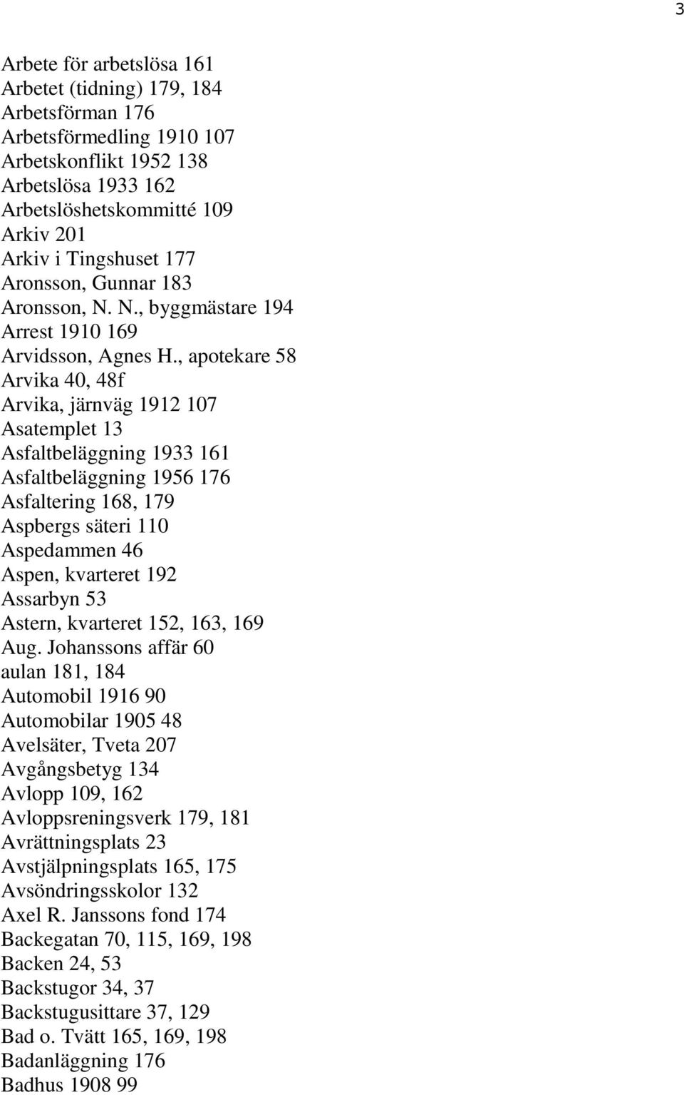 , apotekare 58 Arvika 40, 48f Arvika, järnväg 1912 107 Asatemplet 13 Asfaltbeläggning 1933 161 Asfaltbeläggning 1956 176 Asfaltering 168, 179 Aspbergs säteri 110 Aspedammen 46 Aspen, kvarteret 192