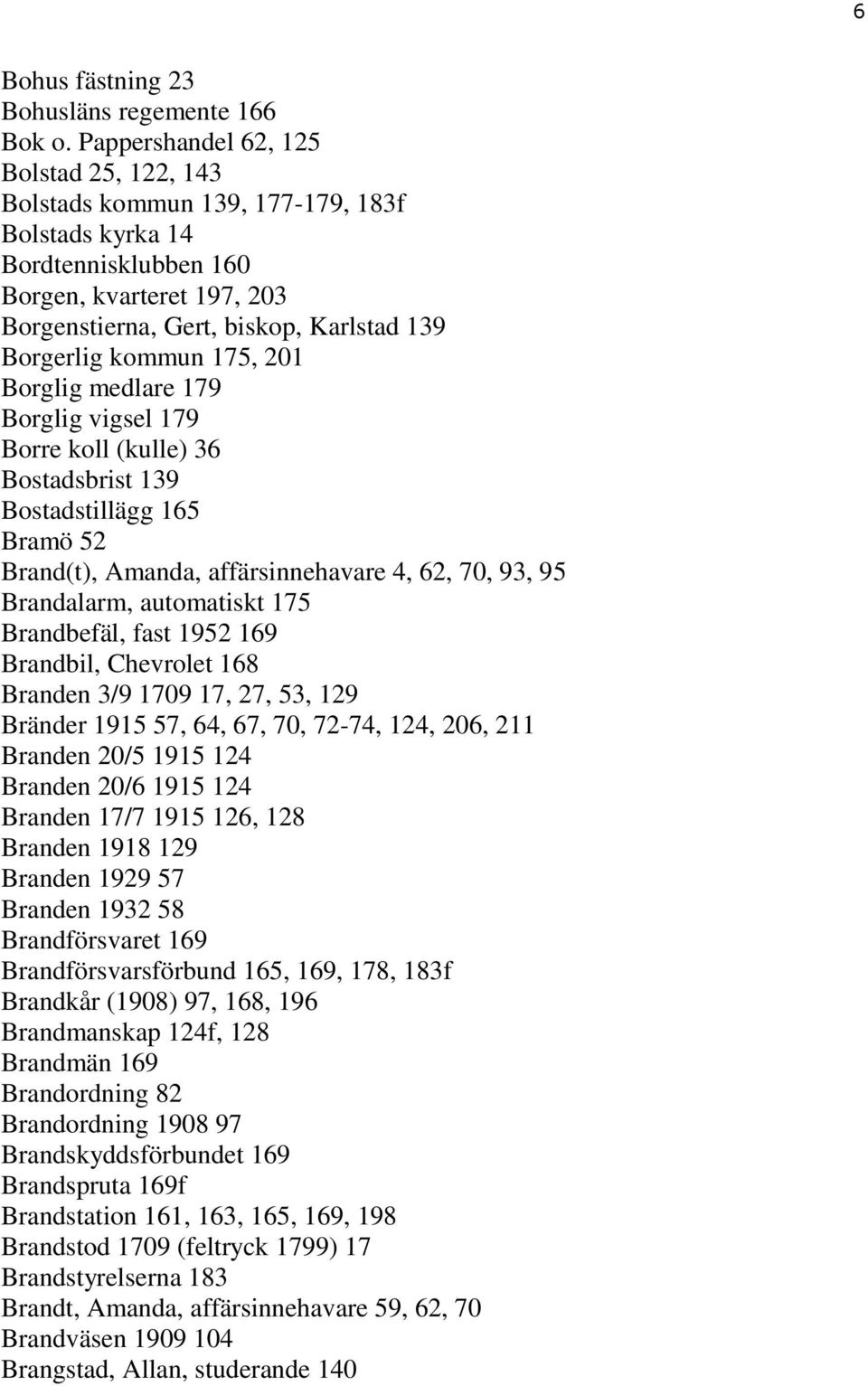 kommun 175, 201 Borglig medlare 179 Borglig vigsel 179 Borre koll (kulle) 36 Bostadsbrist 139 Bostadstillägg 165 Bramö 52 Brand(t), Amanda, affärsinnehavare 4, 62, 70, 93, 95 Brandalarm, automatiskt
