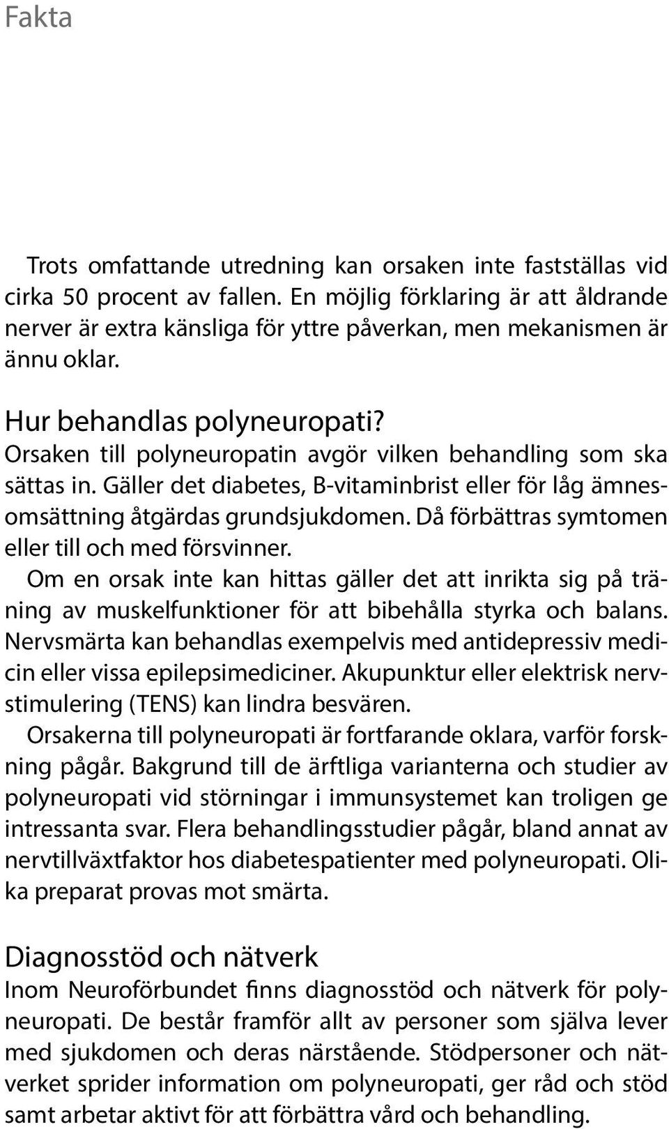 Orsaken till polyneuropatin avgör vilken behandling som ska sättas in. Gäller det diabetes, B-vitaminbrist eller för låg ämnesomsättning åtgärdas grundsjukdomen.