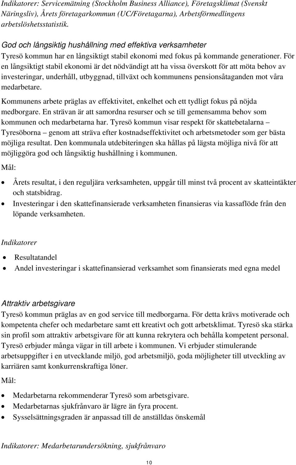 För en långsiktigt stabil ekonomi är det nödvändigt att ha vissa överskott för att möta behov av investeringar, underhåll, utbyggnad, tillväxt och kommunens pensionsåtaganden mot våra medarbetare.