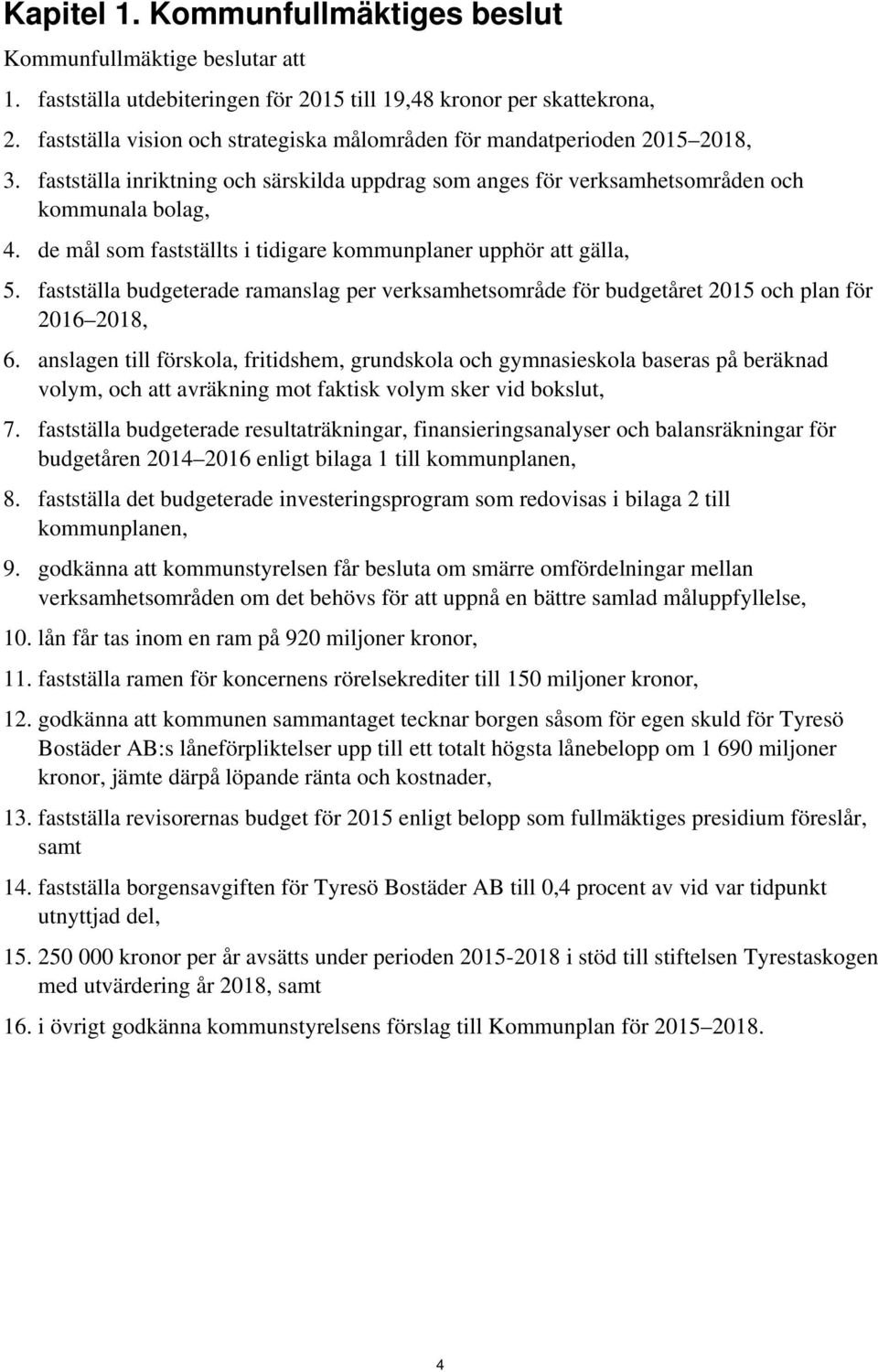 de mål som fastställts i tidigare kommunplaner upphör att gälla, 5. fastställa budgeterade ramanslag per verksamhetsområde för budgetåret 2015 och plan för 2016 2018, 6.