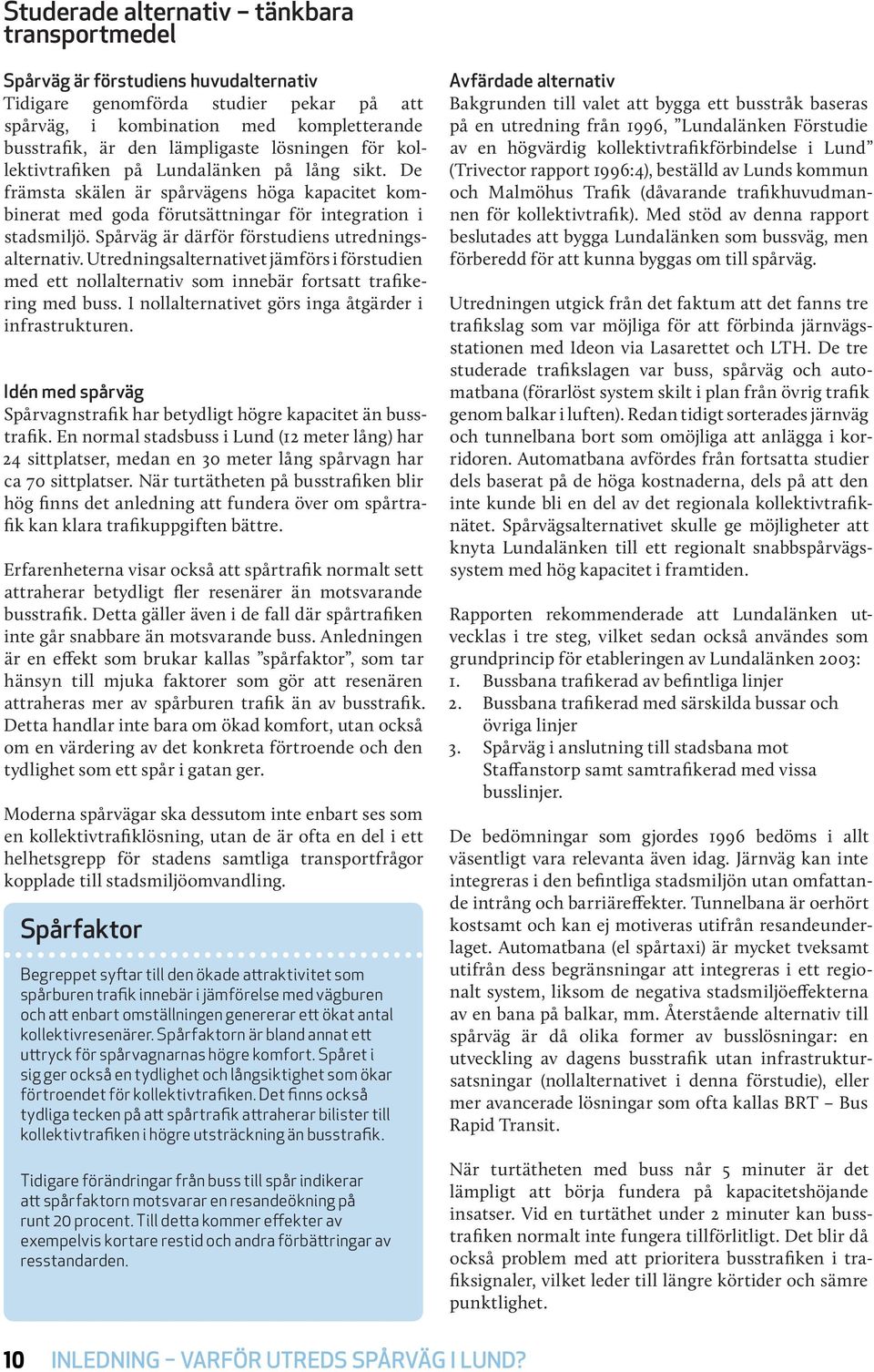 Spårväg är därför förstudiens utredningsalternativ. Utredningsalternativet jämförs i förstudien med ett nollalternativ som innebär fortsatt trafikering med buss.