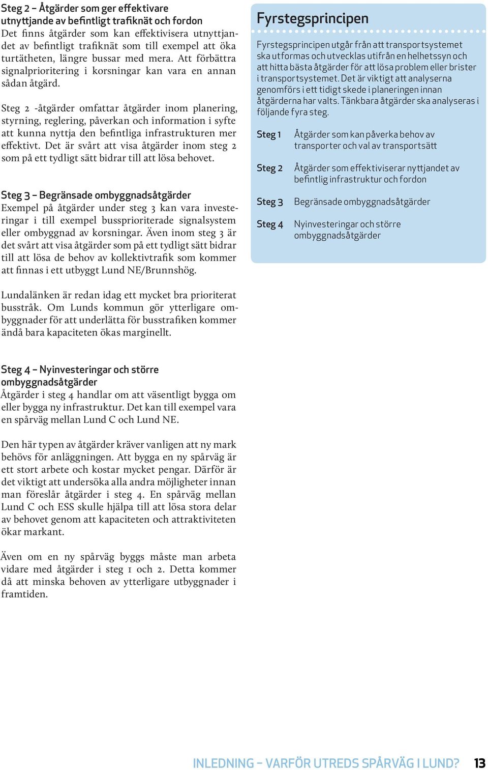 Steg 2 -åtgärder omfattar åtgärder inom planering, styrning, reglering, påverkan och information i syfte att kunna nyttja den befintliga infrastrukturen mer effektivt.