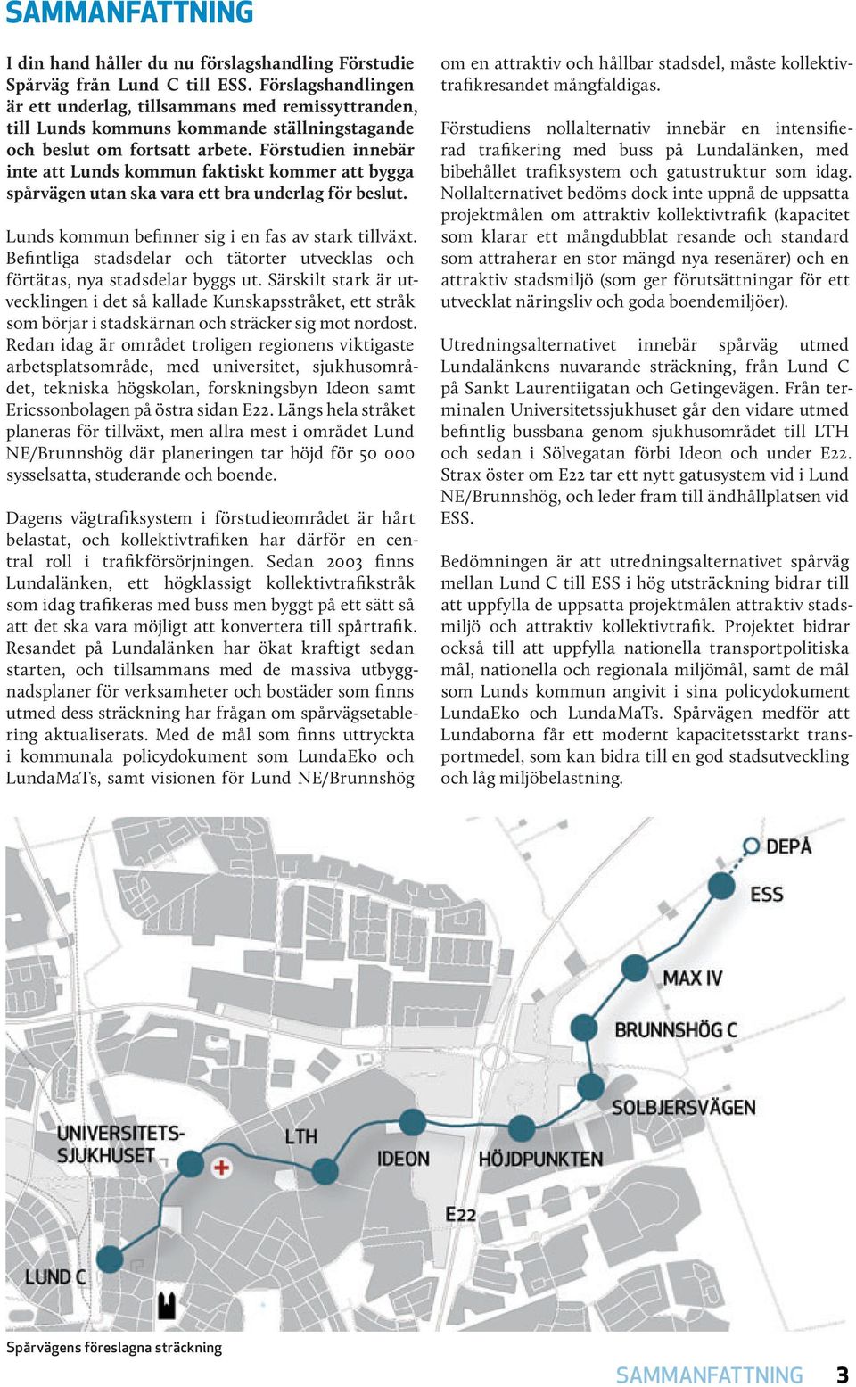 Förstudien innebär inte att Lunds kommun faktiskt kommer att bygga spårvägen utan ska vara ett bra underlag för beslut. Lunds kommun befinner sig i en fas av stark tillväxt.