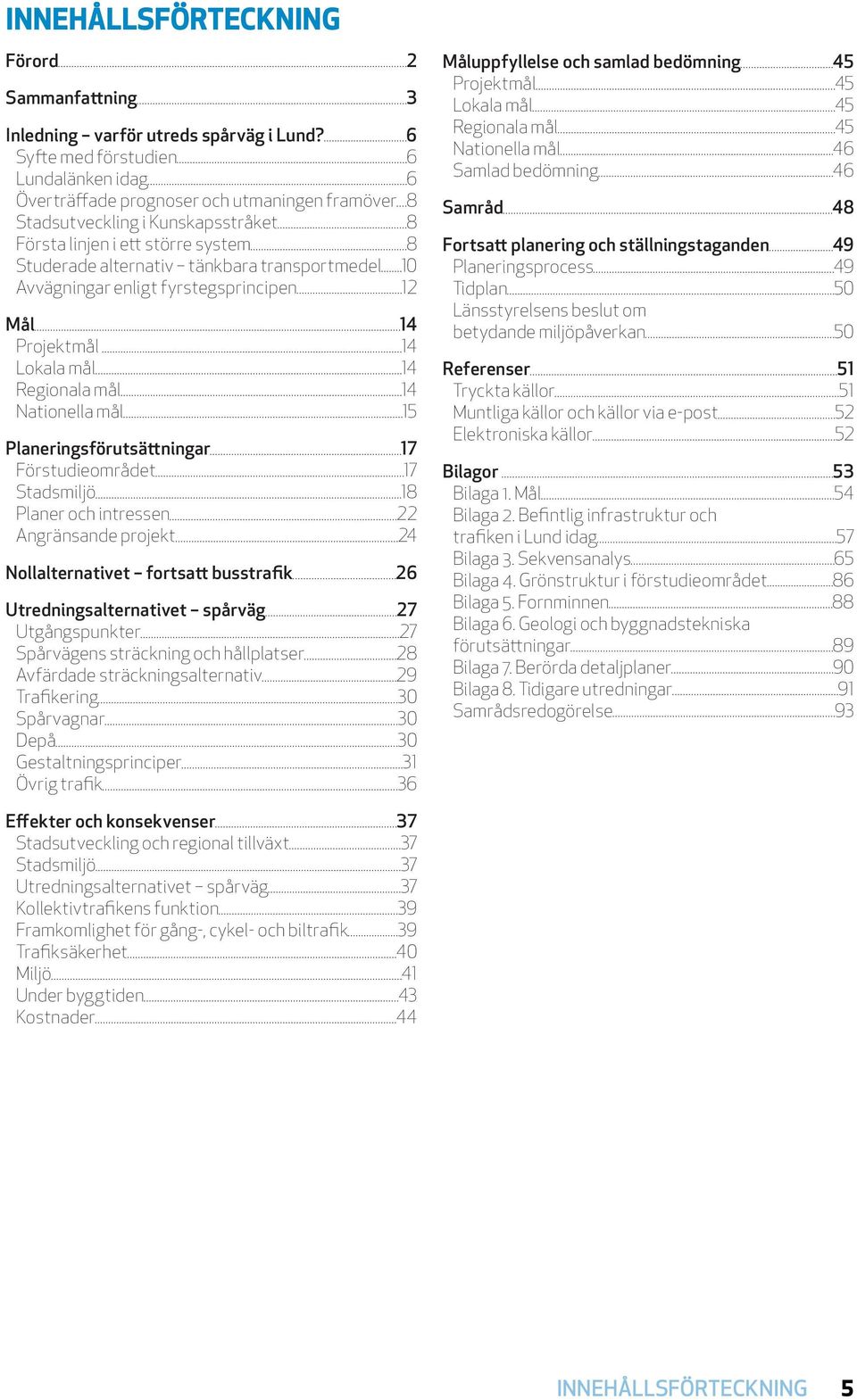 transportmedel 10 Avvägningar enligt fyrstegsprincipen 12 Mål 14 Projektmål 14 Lokala mål 14 Regionala mål 14 Nationella mål 15 Planeringsförutsättningar 17 Förstudieområdet 17 Stadsmiljö 18 Planer