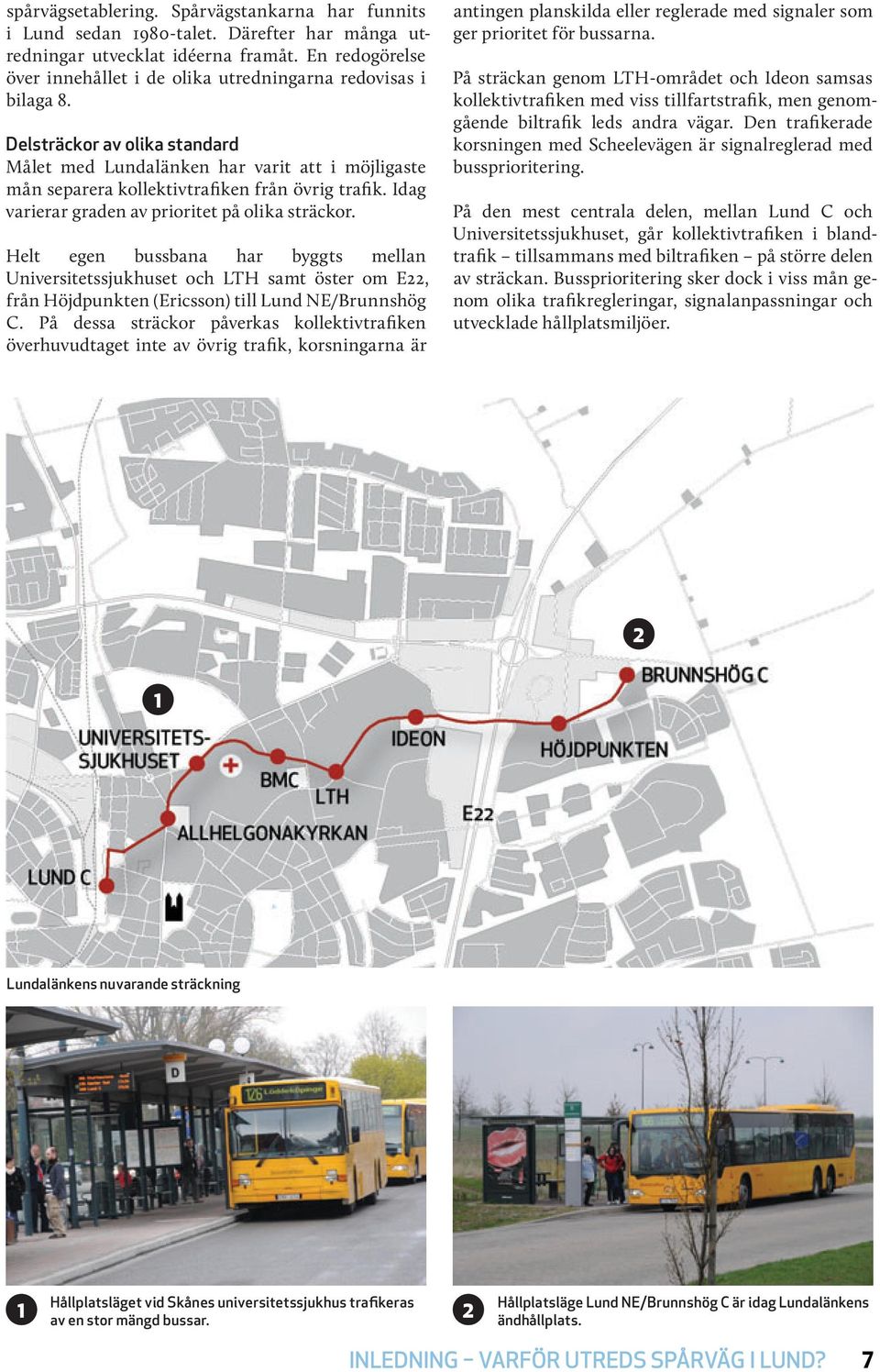 Delsträckor av olika standard Målet med Lundalänken har varit att i möjligaste mån separera kollektivtrafiken från övrig trafik. Idag varierar graden av prioritet på olika sträckor.