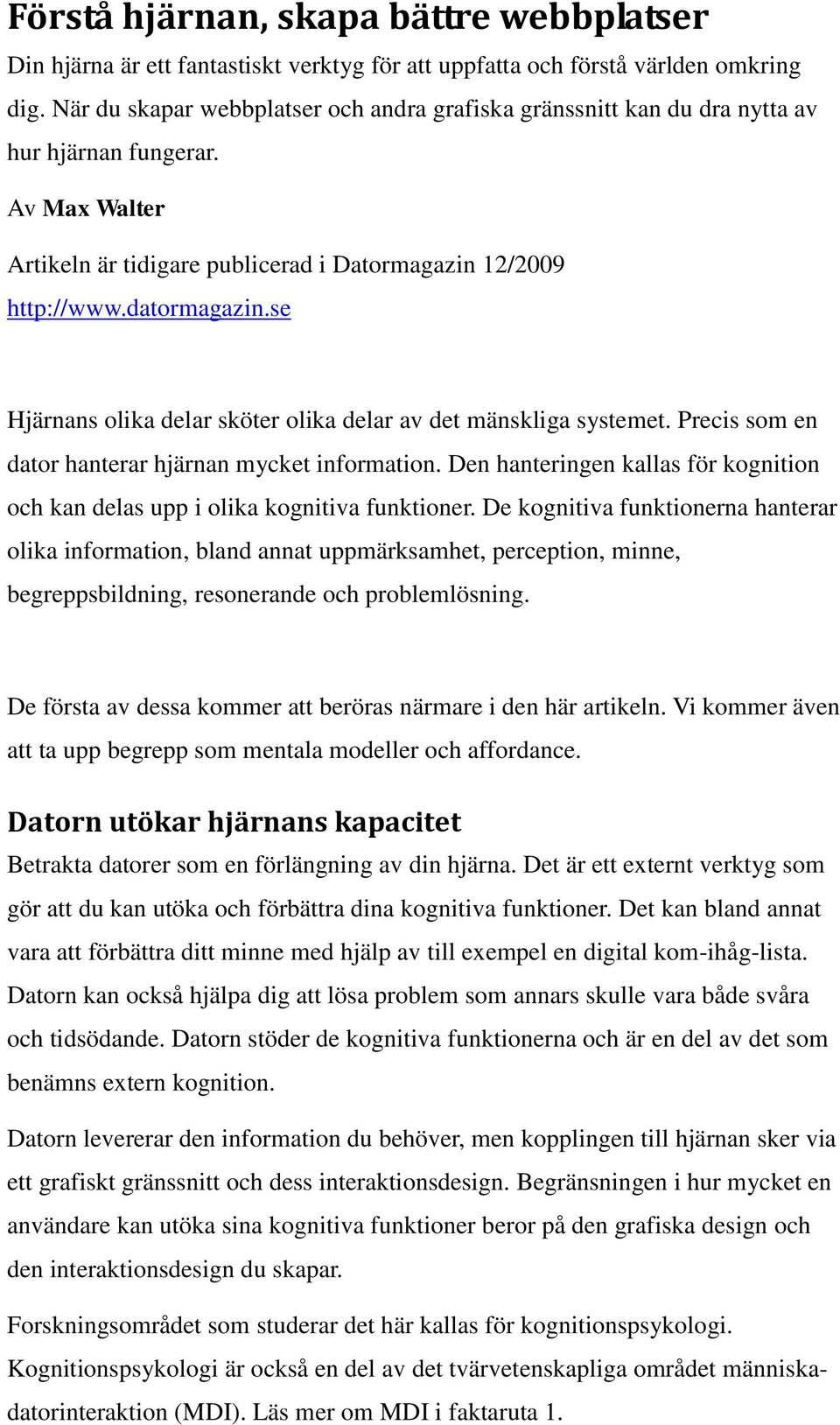 se Hjärnans olika delar sköter olika delar av det mänskliga systemet. Precis som en dator hanterar hjärnan mycket information.