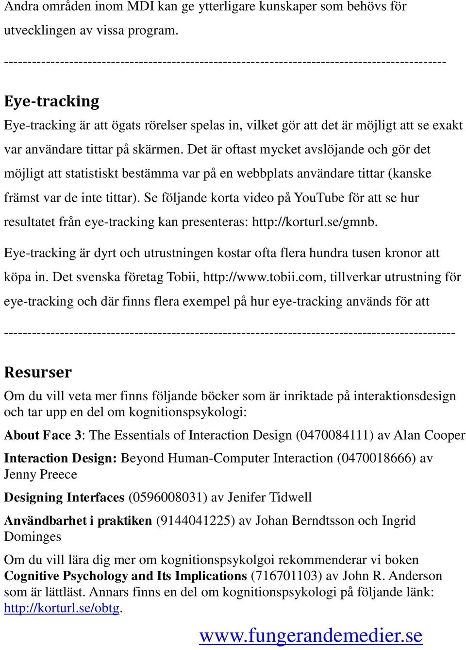 var användare tittar på skärmen. Det är oftast mycket avslöjande och gör det möjligt att statistiskt bestämma var på en webbplats användare tittar (kanske främst var de inte tittar).