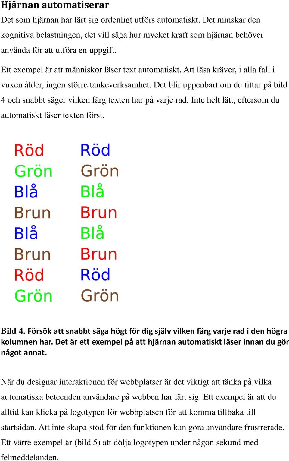 Att läsa kräver, i alla fall i vuxen ålder, ingen större tankeverksamhet. Det blir uppenbart om du tittar på bild 4 och snabbt säger vilken färg texten har på varje rad.