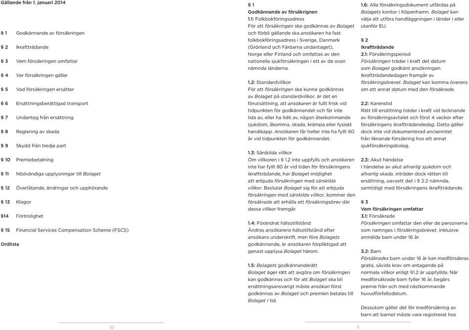 ersättning 8 Reglering av skada 9 Skydd från tredje part 10 Premiebetalning 11 Nödvändiga upplysningar till Bolaget 12 Överlåtande, ändringar och upphörande 13 Klagor 14 Förtrolighet 15 Financial