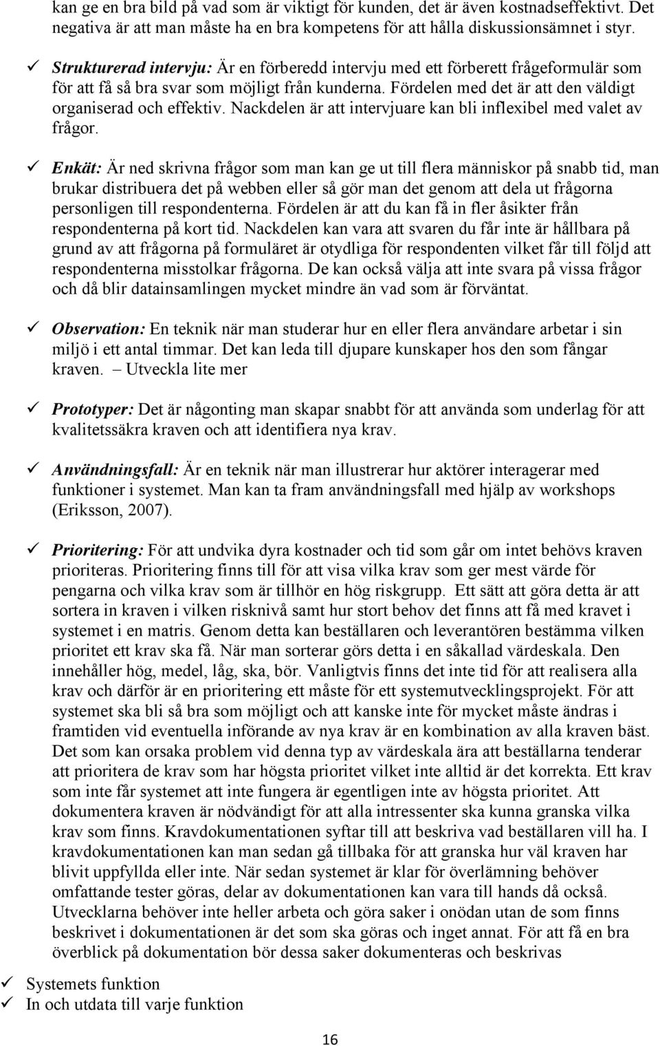 Nackdelen är att intervjuare kan bli inflexibel med valet av frågor.