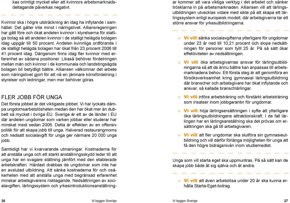 Andelen kvinnliga ordförande i de statligt helägda bolagen har ökat från 23 procent 2006 till 41 procent idag. Därigenom finns idag fler kvinnor med erfarenhet av sådana positioner.