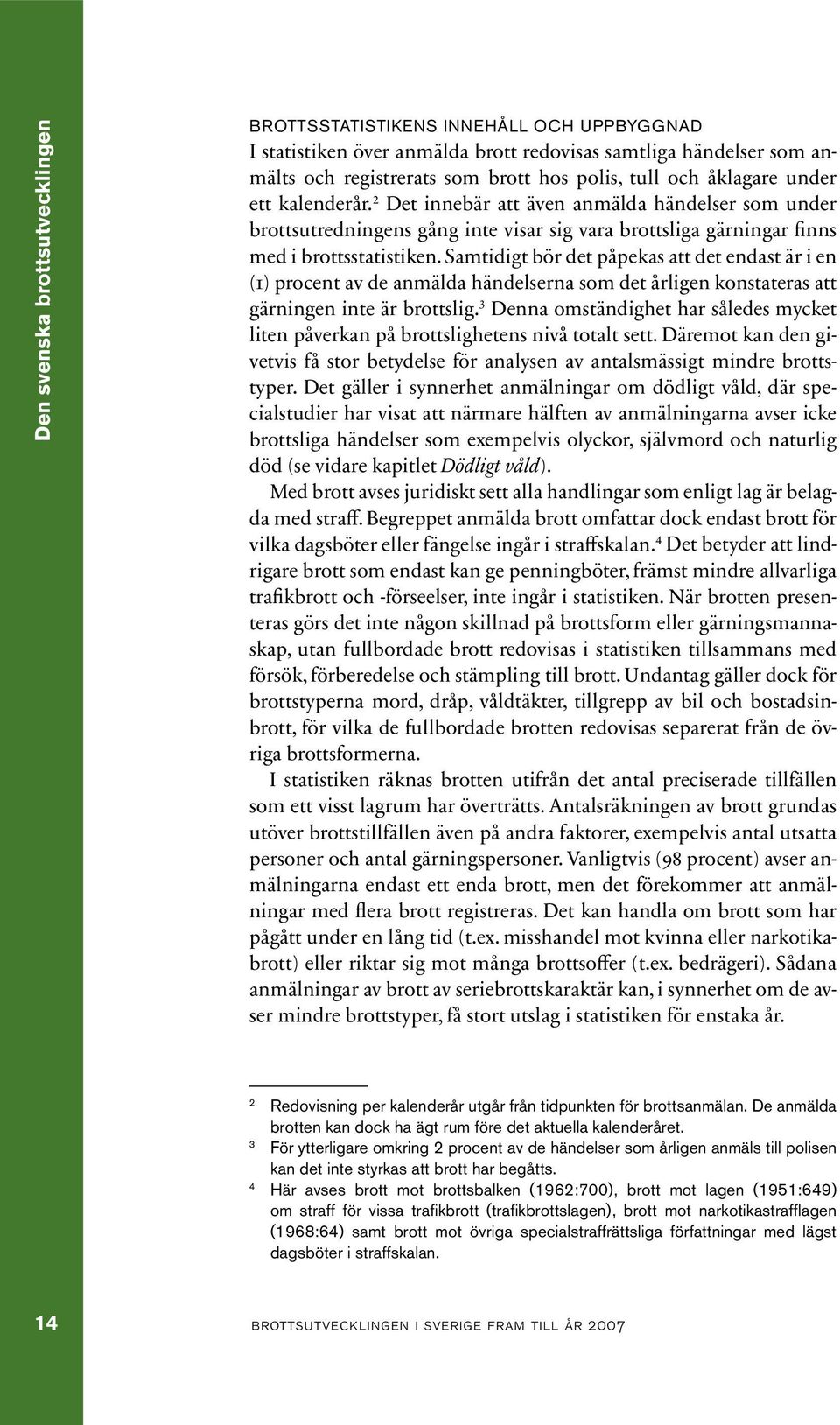 Samtidigt bör det påpekas att det endast är i en (1) procent av de anmälda händelserna som det årligen konstateras att gärningen inte är brottslig.