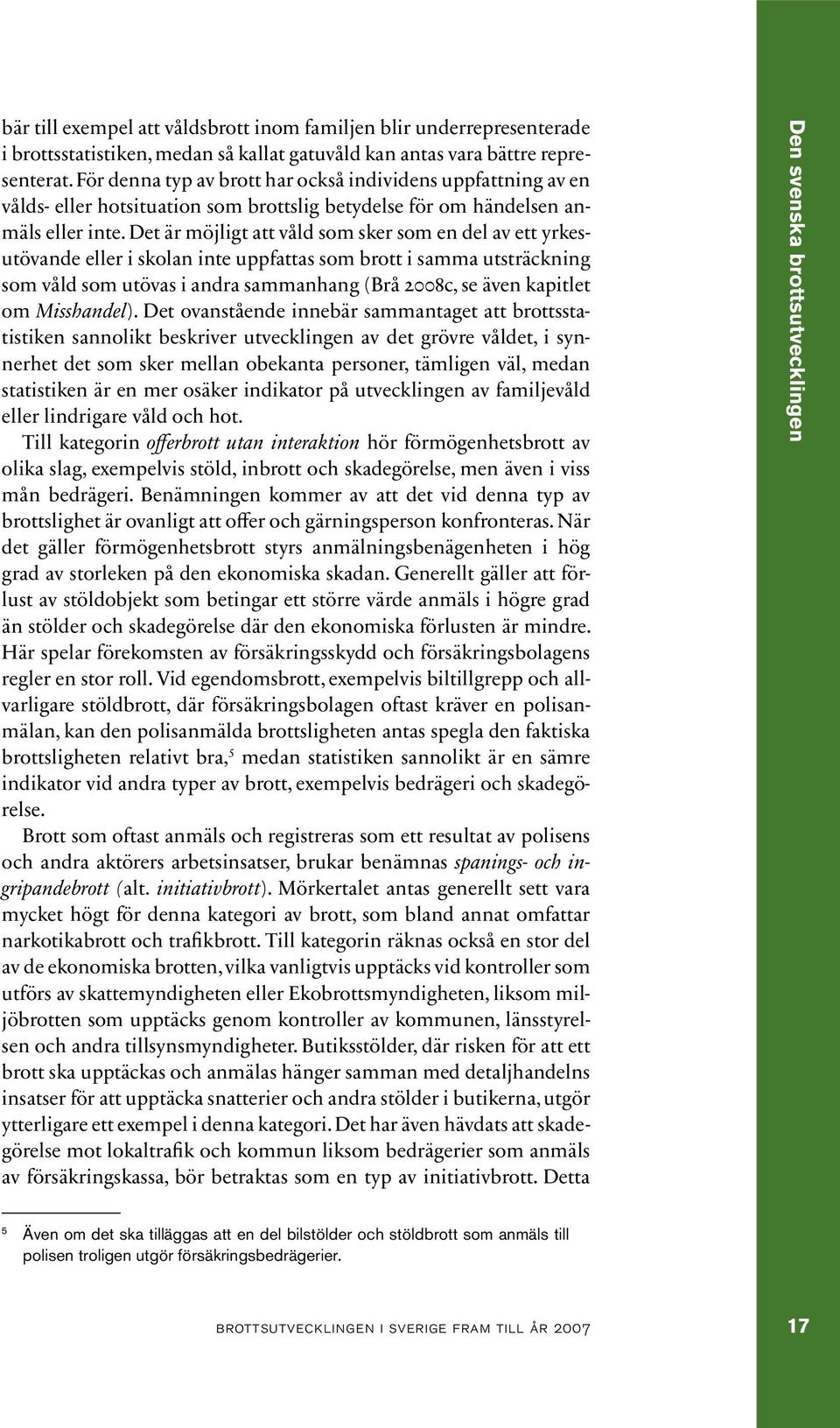 Det är möjligt att våld som sker som en del av ett yrkesutövande eller i skolan inte uppfattas som brott i samma utsträckning som våld som utövas i andra sammanhang (Brå 2008c, se även kapitlet om