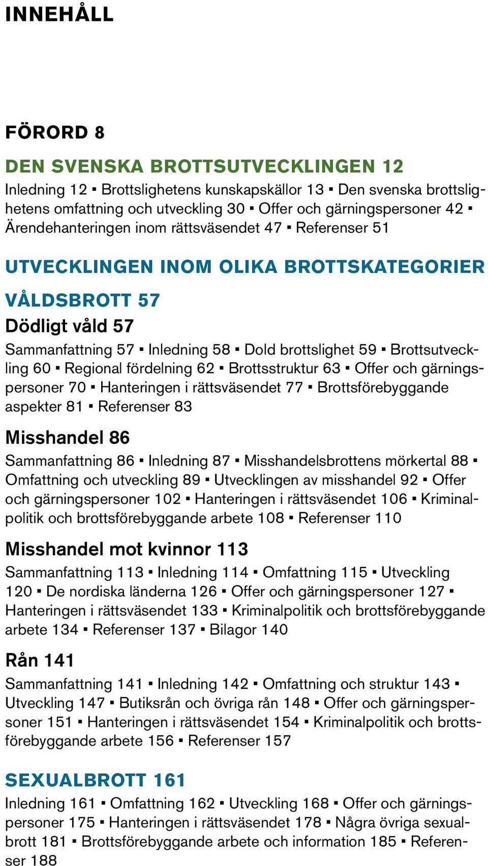 Regional fördelning 62 Brottsstruktur 63 Offer och gärningspersoner 70 Hanteringen i rättsväsendet 77 Brottsförebyggande aspekter 81 Referenser 83 Misshandel 86 Sammanfattning 86 Inledning 87