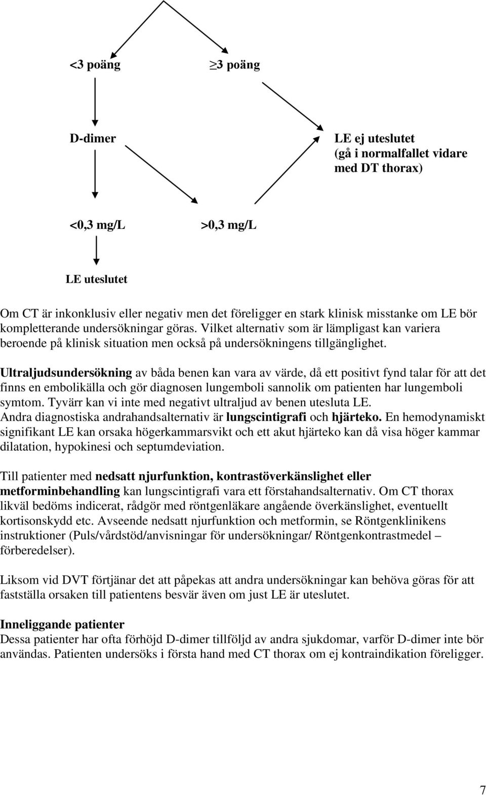 Ultraljudsundersökning av båda benen kan vara av värde, då ett positivt fynd talar för att det finns en embolikälla och gör diagnosen lungemboli sannolik om patienten har lungemboli symtom.