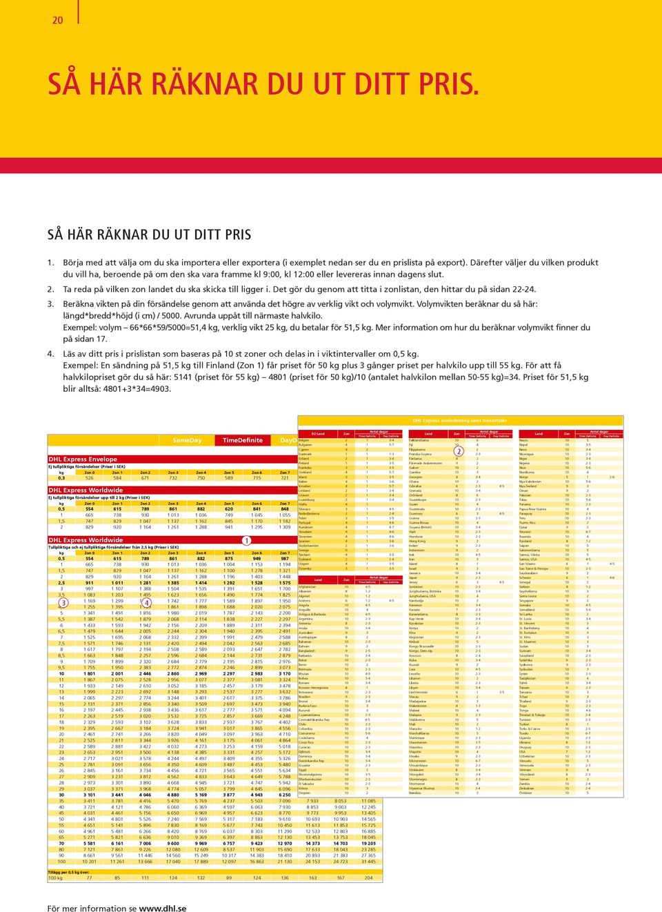 Det gör du genom att titta i zonlistan, den hittar du på sidan 22-24. 3. Beräkna vikten på din försändelse genom att använda det högre av verklig vikt och volymvikt.