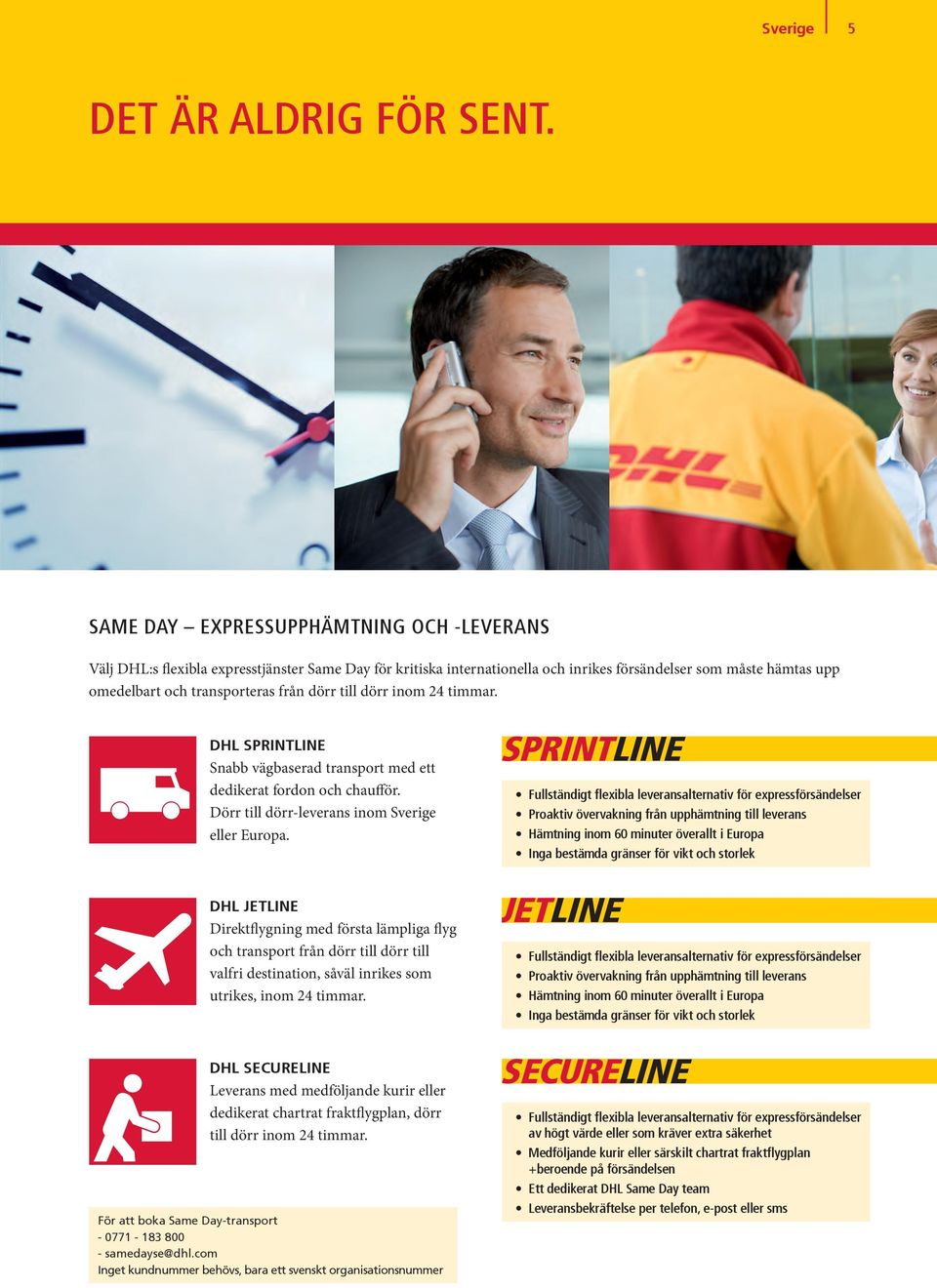 dörr till dörr inom 24 timmar. DHL SPRINTLINE Snabb vägbaserad transport med ett dedikerat fordon och chaufför. Dörr till dörr-leverans inom Sverige eller Europa.