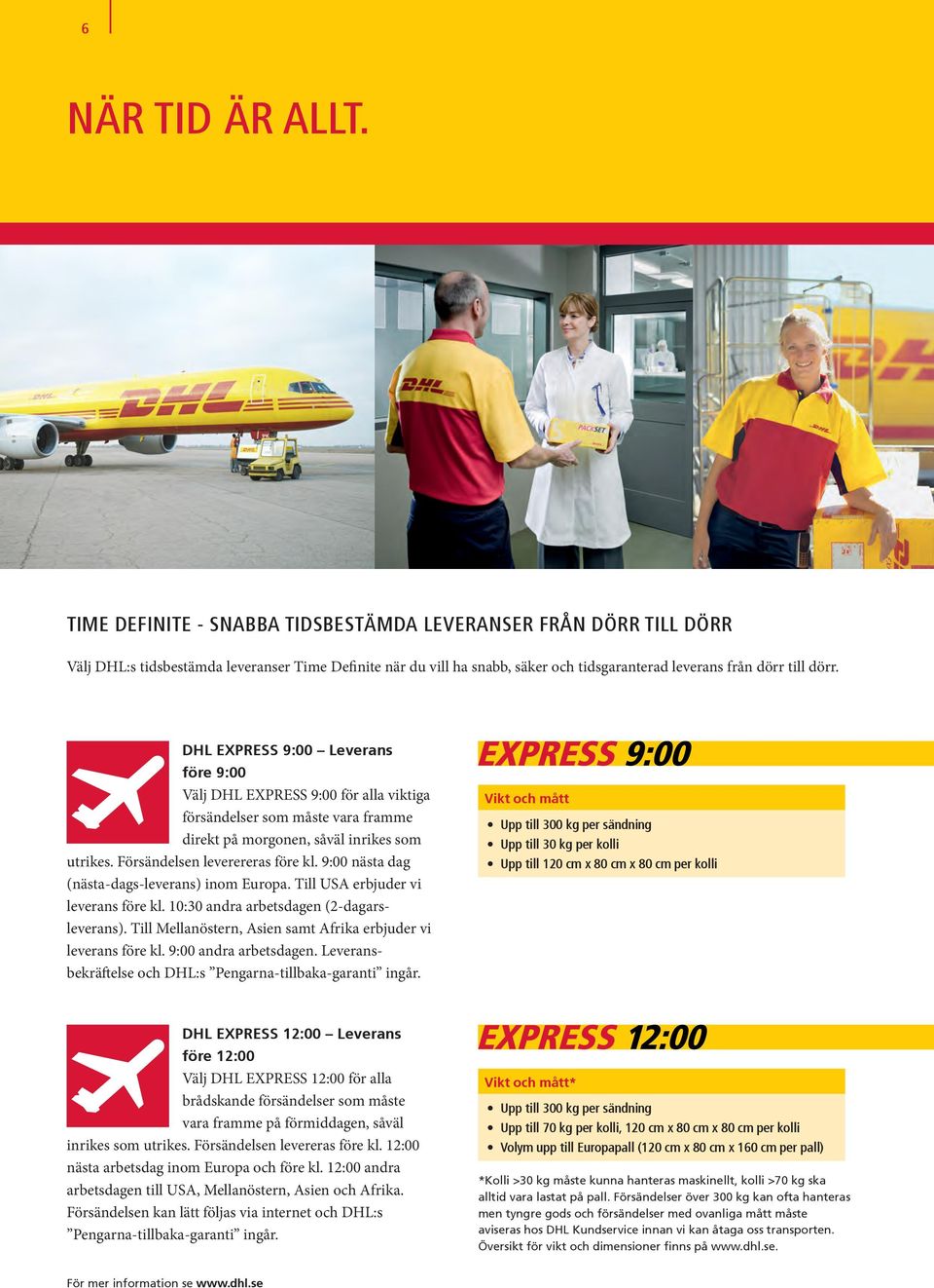 DHL EXPRESS 9:00 Leverans före 9:00 Välj DHL EXPRESS 9:00 för alla viktiga försändelser som måste vara framme direkt på morgonen, såväl inrikes som utrikes. Försändelsen leverereras före kl.