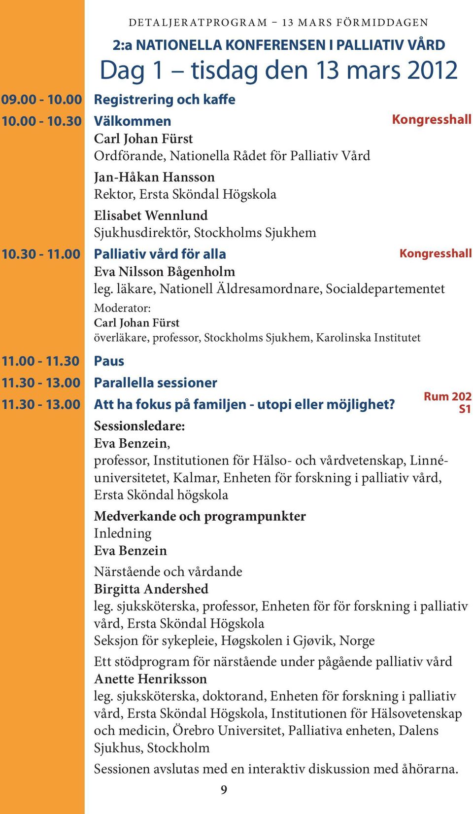 30 Välkommen Carl Johan Fürst Ordförande, Nationella Rådet för Palliativ Vård Jan-Håkan Hansson Rektor, Ersta Sköndal Högskola Elisabet Wennlund Sjukhusdirektör, Stockholms Sjukhem 10.30-11.
