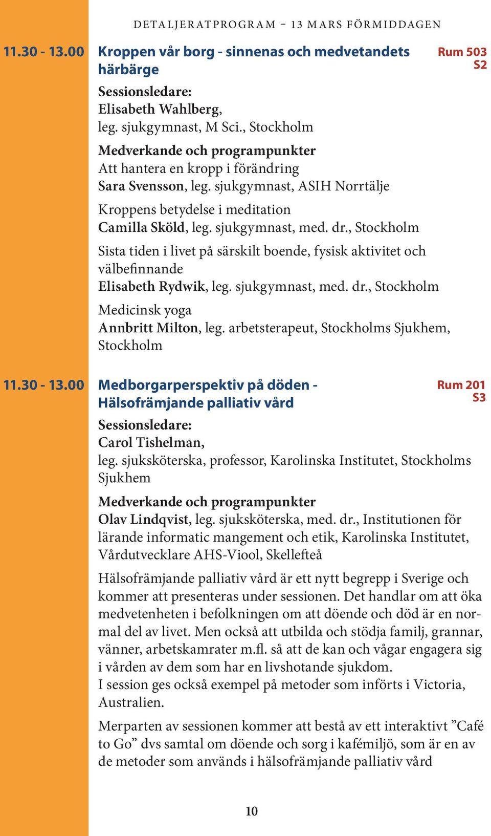 , Stockholm Sista tiden i livet på särskilt boende, fysisk aktivitet och välbefin nande Elisabeth Rydwik, leg. sjukgymnast, med. dr., Stockholm Medicinsk yoga Annbritt Milton, leg.