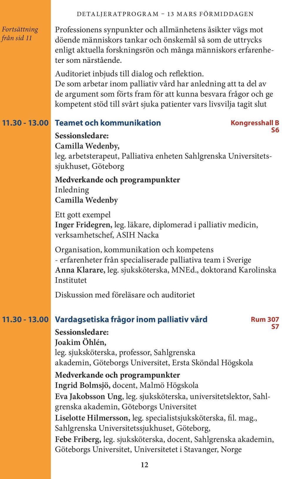 De som arbetar inom palliativ vård har anledning att ta del av de argument som förts fram för att kunna besvara frågor och ge kompetent stöd till svårt sjuka patienter vars livsvilja tagit slut 11.