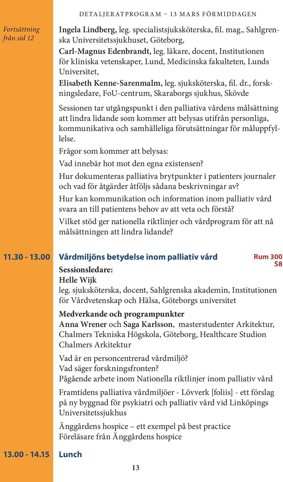 , forskningsledare, FoU-centrum, Skaraborgs sjukhus, Skövde Sessionen tar utgångspunkt i den palliativa vårdens målsättning att lindra lidande som kommer att belysas utifrån personliga, kommunikativa