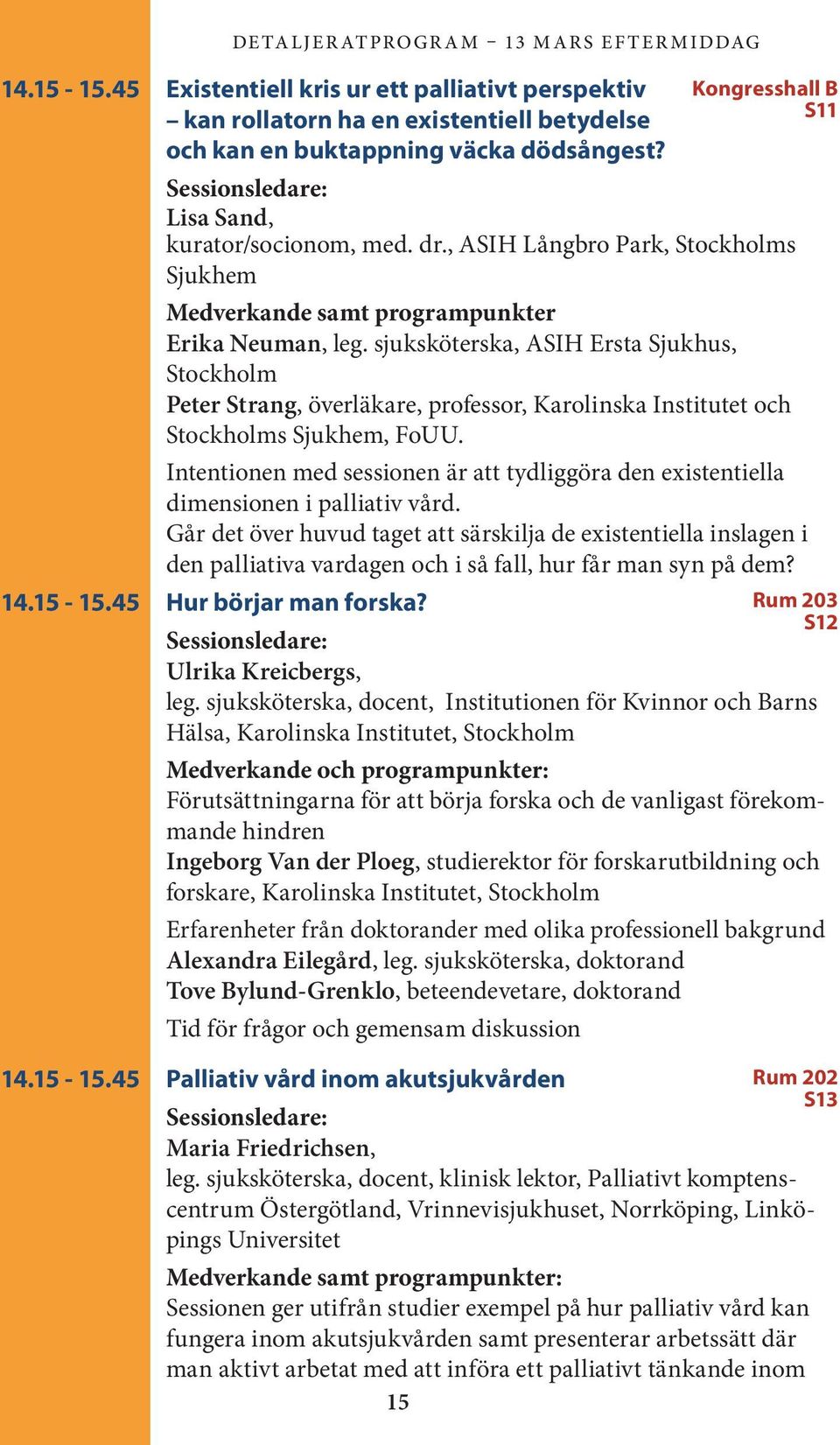 sjuksköterska, ASIH Ersta Sjukhus, Stockholm Peter Strang, överläkare, professor, Karolinska Institutet och Stockholms Sjukhem, FoUU.