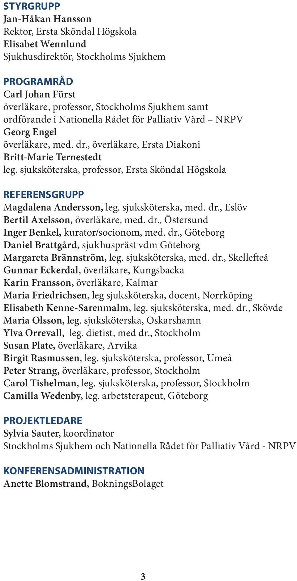 sjuksköterska, professor, Ersta Sköndal Högskola REFERENSGRUPP Magdalena Andersson, leg. sjuksköterska, med. dr., Eslöv Bertil Axelsson, överläkare, med. dr., Östersund Inger Benkel, kurator/socionom, med.