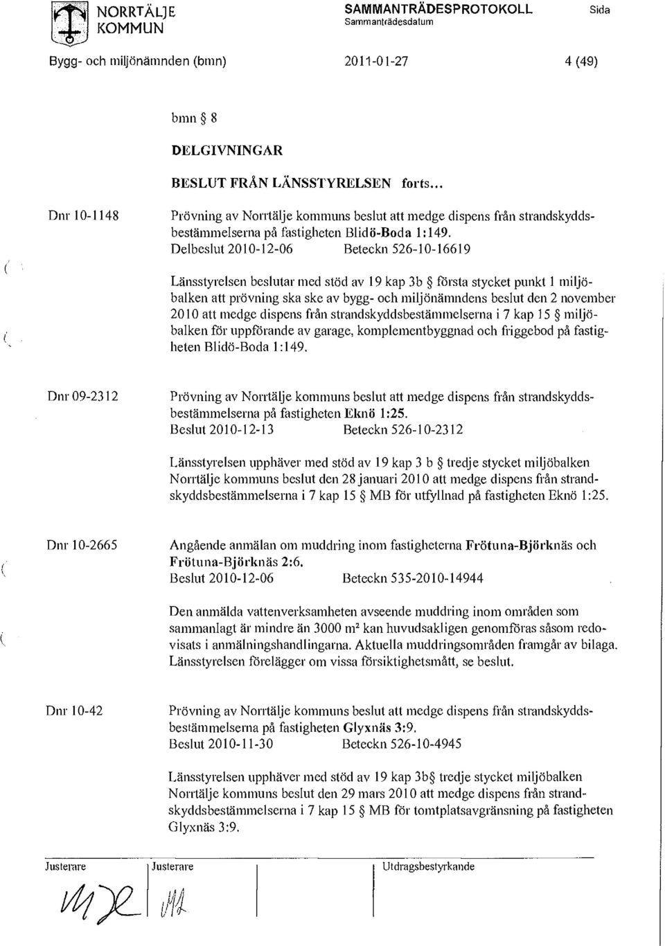 Delbeslut 2010-12-06 Beteckn 526-10-16619 Länsstyrelsen beslutar med stöd av 19 kap 3b första stycket punkt 1 miljöbalken att prövning ska ske av bygg- och miljönämndens beslut den 2 november 2010