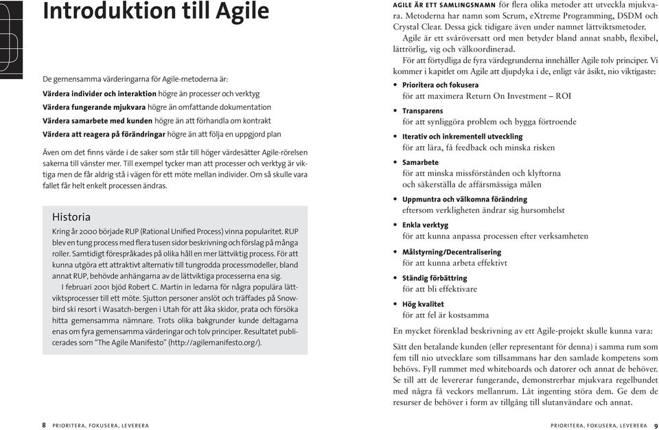 höger värdesätter Agile-rörelsen sakerna till vänster mer. Till exempel tycker man att processer och verktyg är viktiga men de får aldrig stå i vägen för ett möte mellan individer.