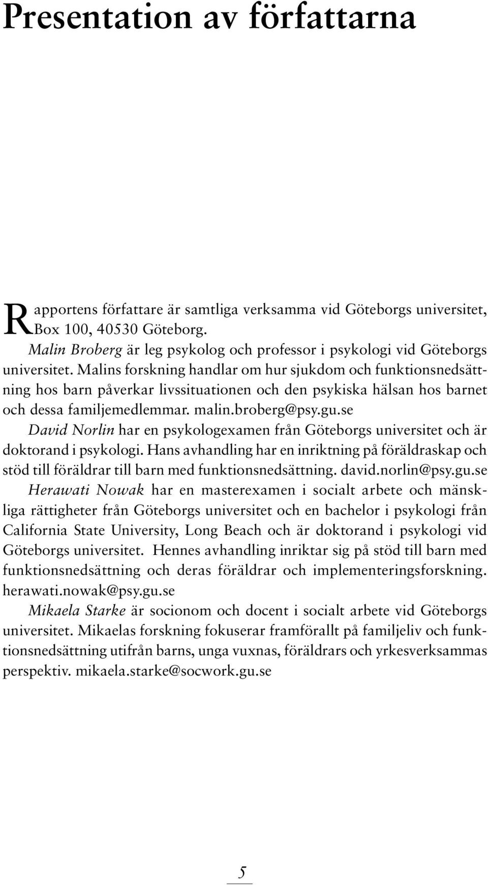 Malins forskning handlar om hur sjukdom och funktionsnedsättning hos barn påverkar livssituationen och den psykiska hälsan hos barnet och dessa familjemedlemmar. malin.broberg@psy.gu.