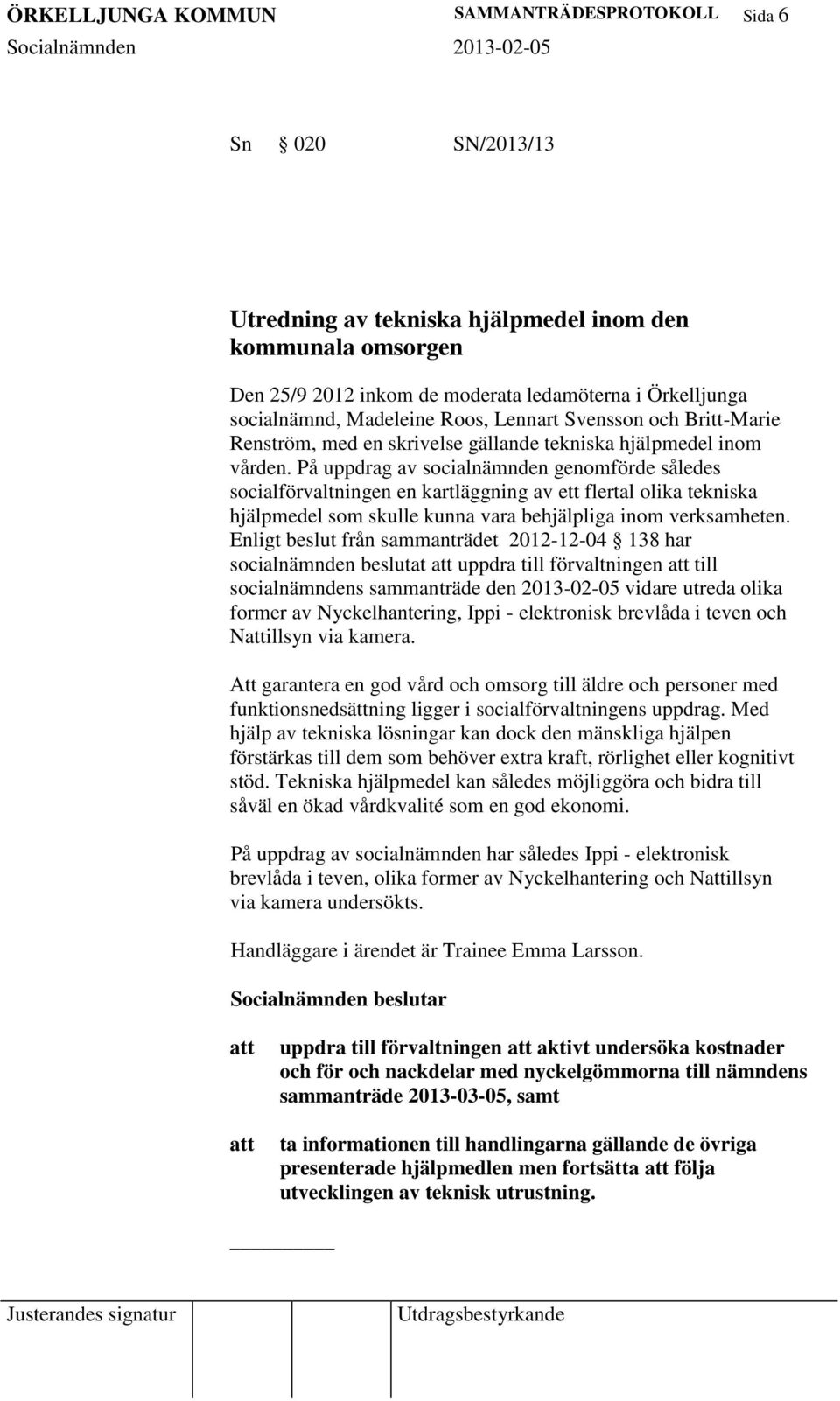 På uppdrag av socialnämnden genomförde således socialförvaltningen en kartläggning av ett flertal olika tekniska hjälpmedel som skulle kunna vara behjälpliga inom verksamheten.